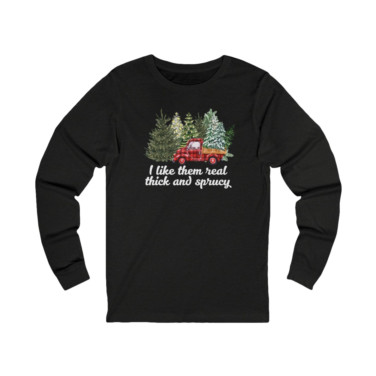 I like them real thick and sprucy | Long Sleeve| Christmas T-Shirt | Graphic Tee | Gift Idea | Unisex - Men and Women Tee | Funny T-Shirt