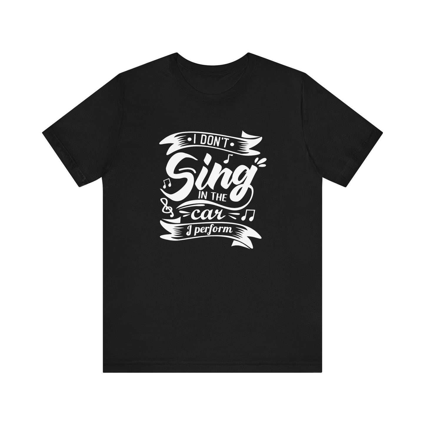 Graphic tee stating 'I Don't Sing in the Car, I perform' in color black