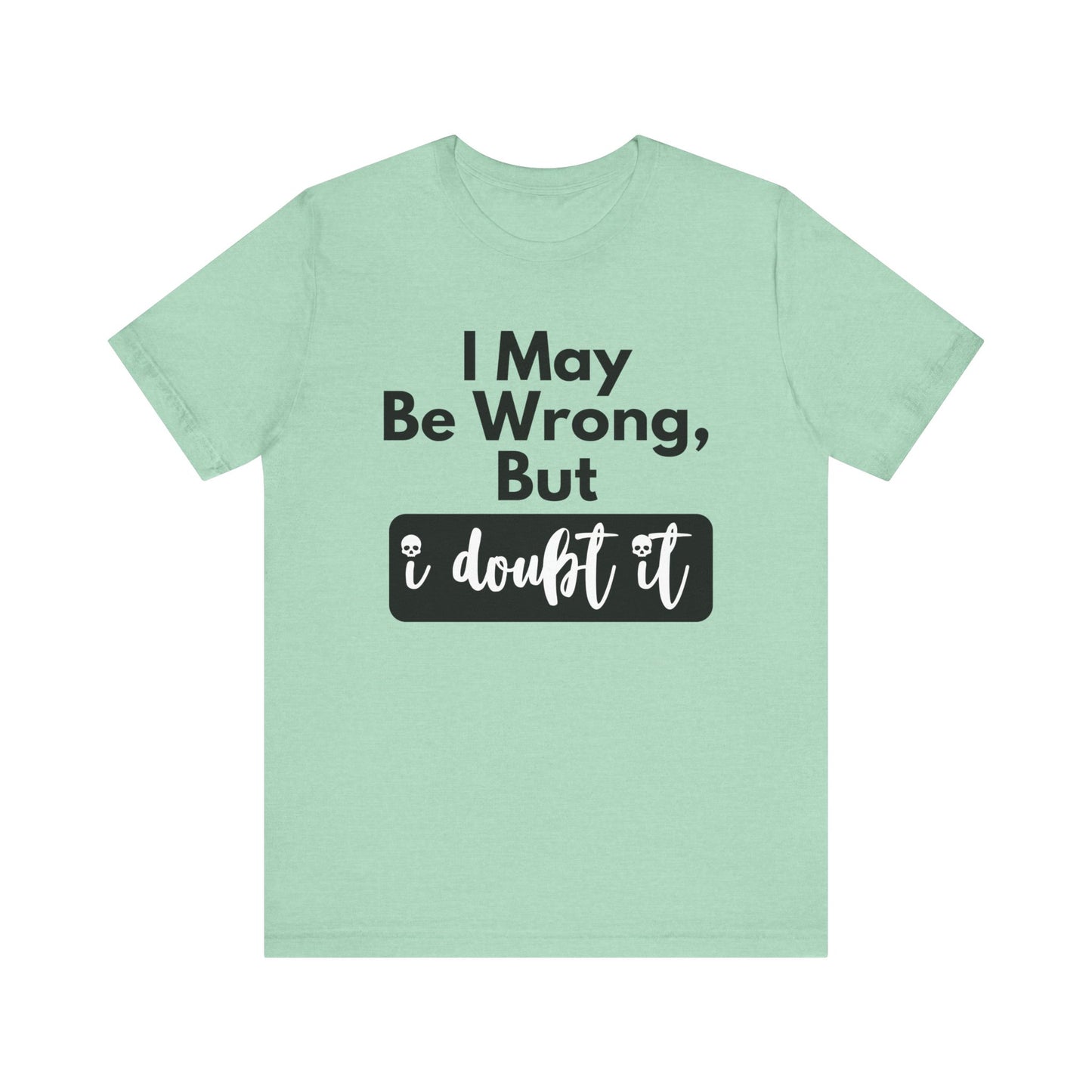 Graphic unisex funny t-shirt stating 'I may be wrong, but I doubt it' in color mint heather