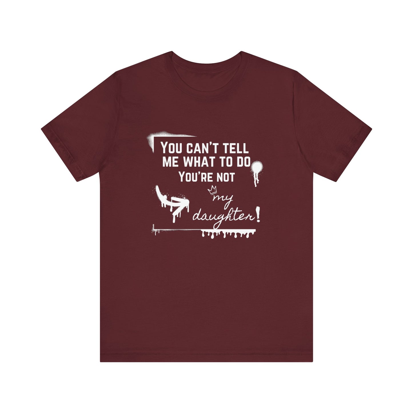 Dad graphic tee stating 'You can't tell me what to do - you're not my daughter!' in color maroon