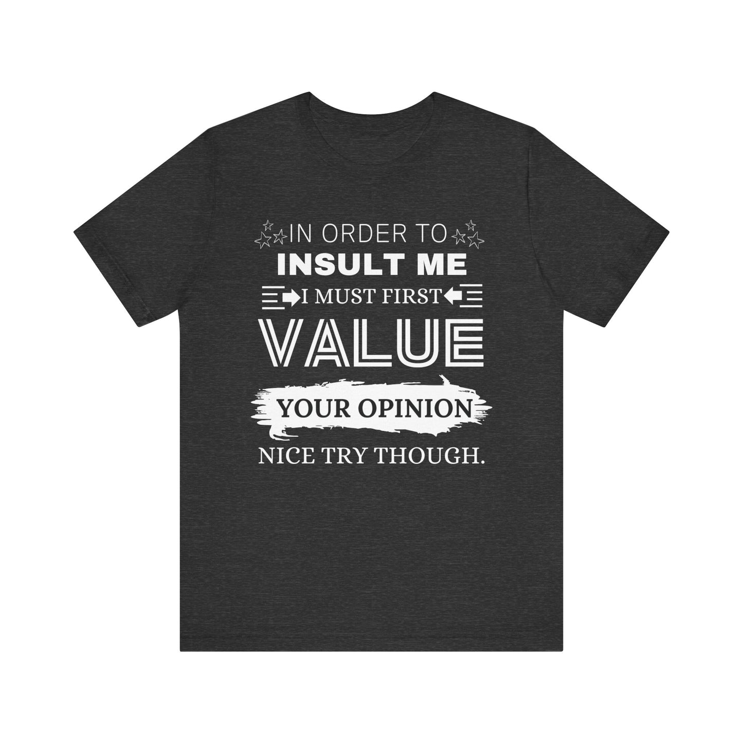 Unisex graphic tee stating 'In Order to Insult Me, I Must First Value Your Opinion. Nice Try Though.' in color dark grey heather