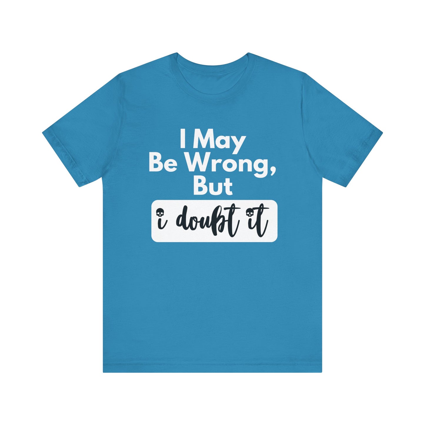 Graphic unisex funny t-shirt stating 'I may be wrong, but I doubt it' in color aqua