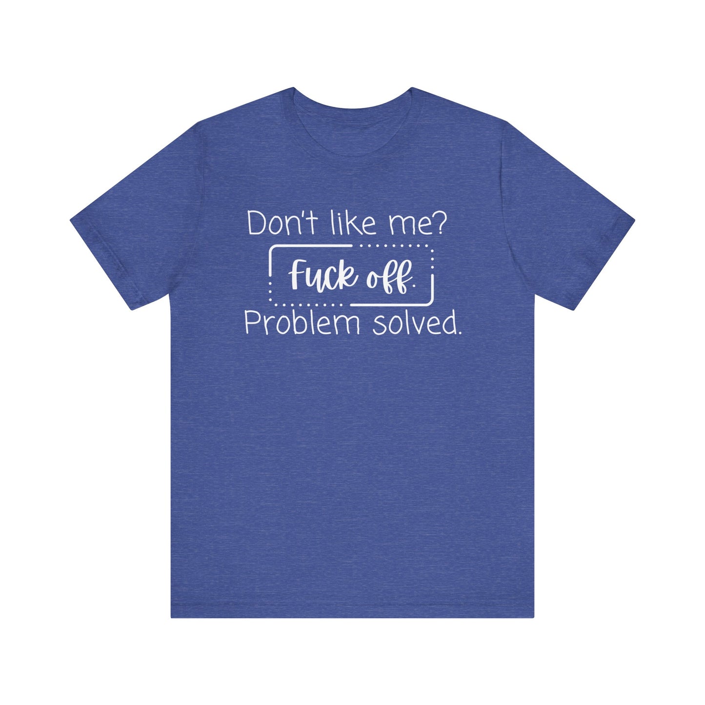 Comfortable unisex adult humor tee stating 'Don't like me? Fuck off. Problem solved.' in color true royal heather