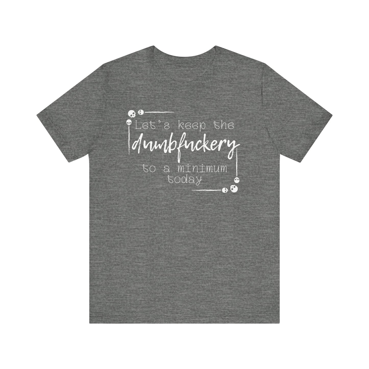 Adult humor unisex t-shirt stating 'Let's Keep the Dumbfuckery to a Minimum Today' in color deep heather