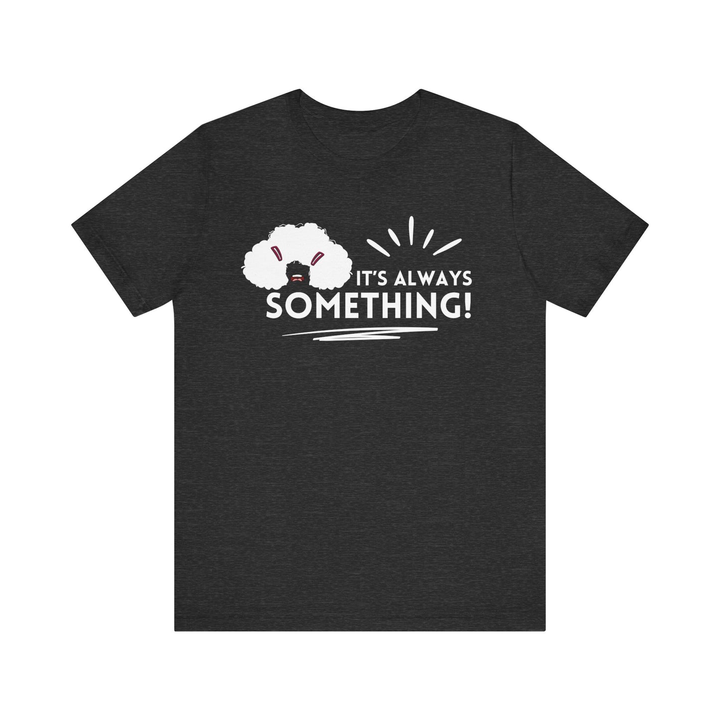Woman's classic graphic tee stating 'It's Always Something!' in color dark grey heather