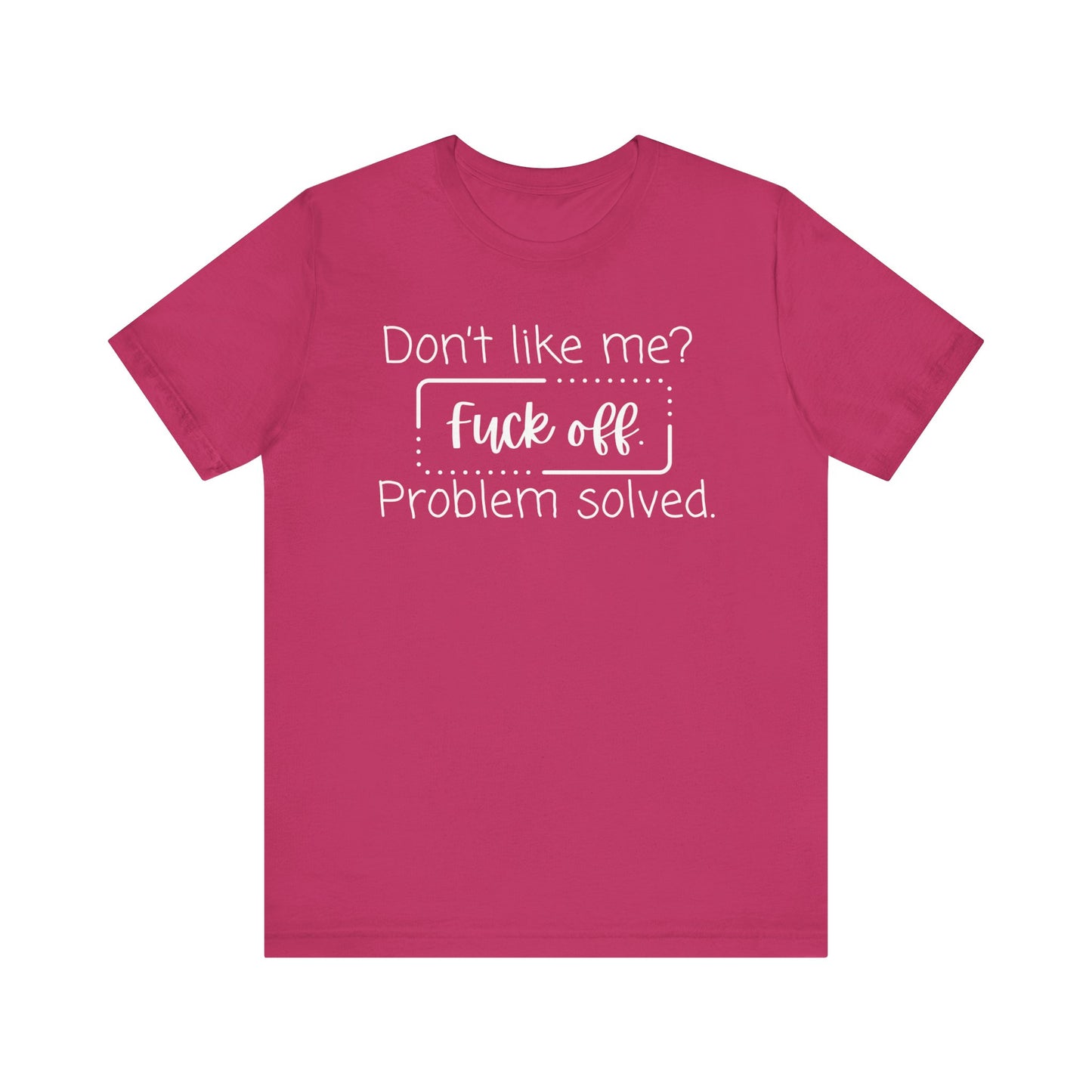 Comfortable unisex adult humor tee stating 'Don't like me? Fuck off. Problem solved.' in color berry