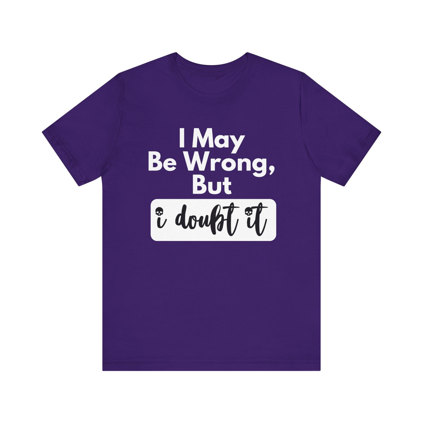 Graphic unisex funny t-shirt stating 'I may be wrong, but I doubt it' in color purple