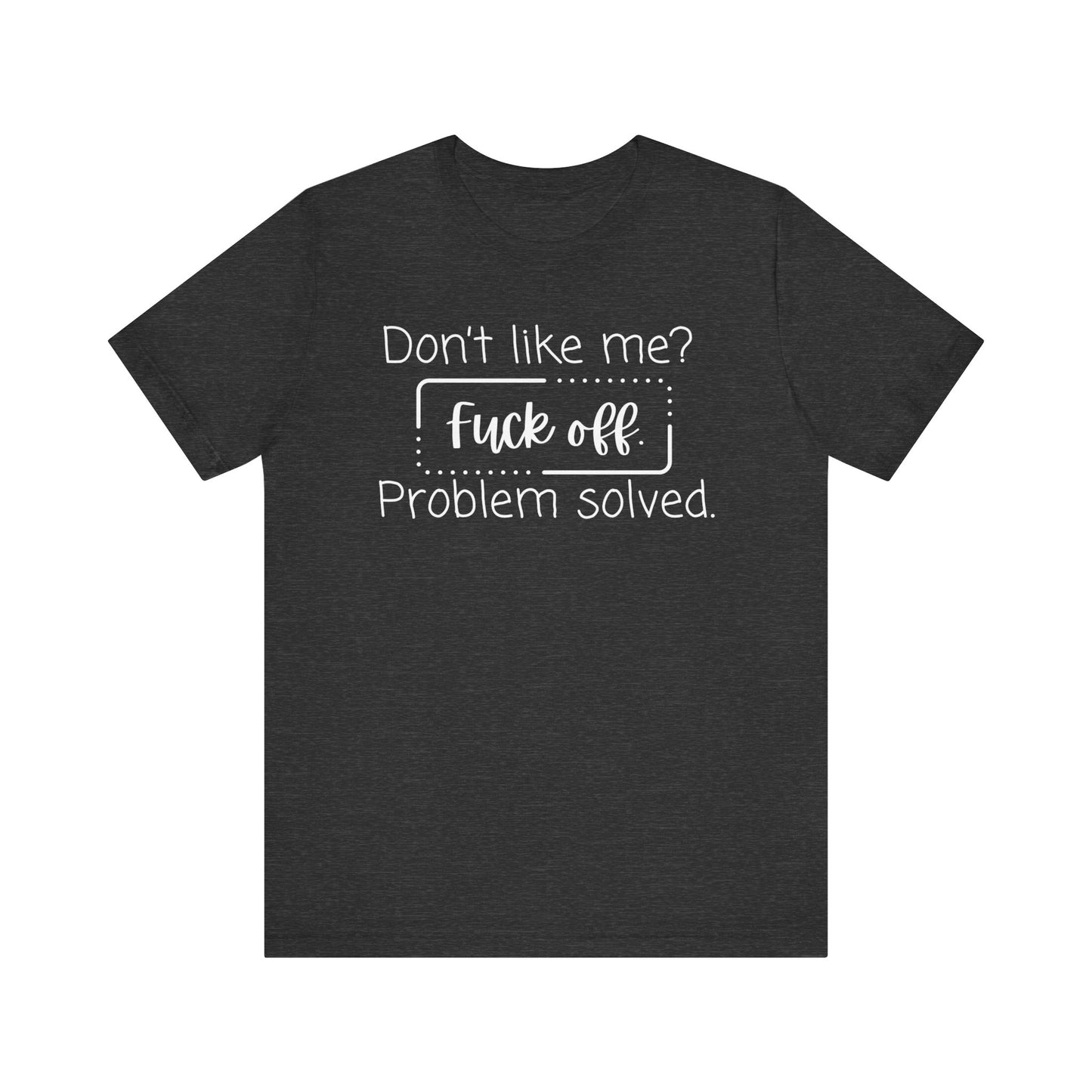 Comfortable unisex adult humor tee stating 'Don't like me? Fuck off. Problem solved.' in color heather dark grey