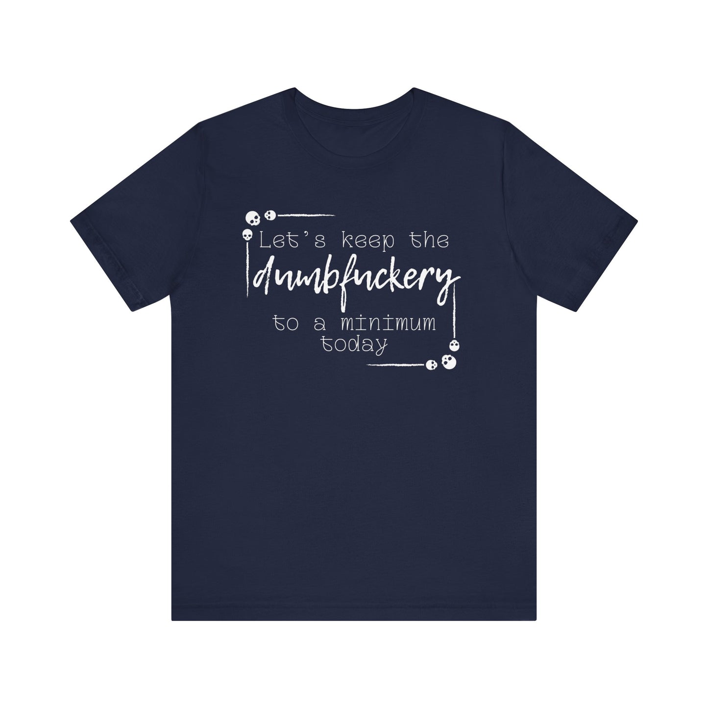 Adult humor unisex t-shirt stating 'Let's Keep the Dumbfuckery to a Minimum Today' in color navy