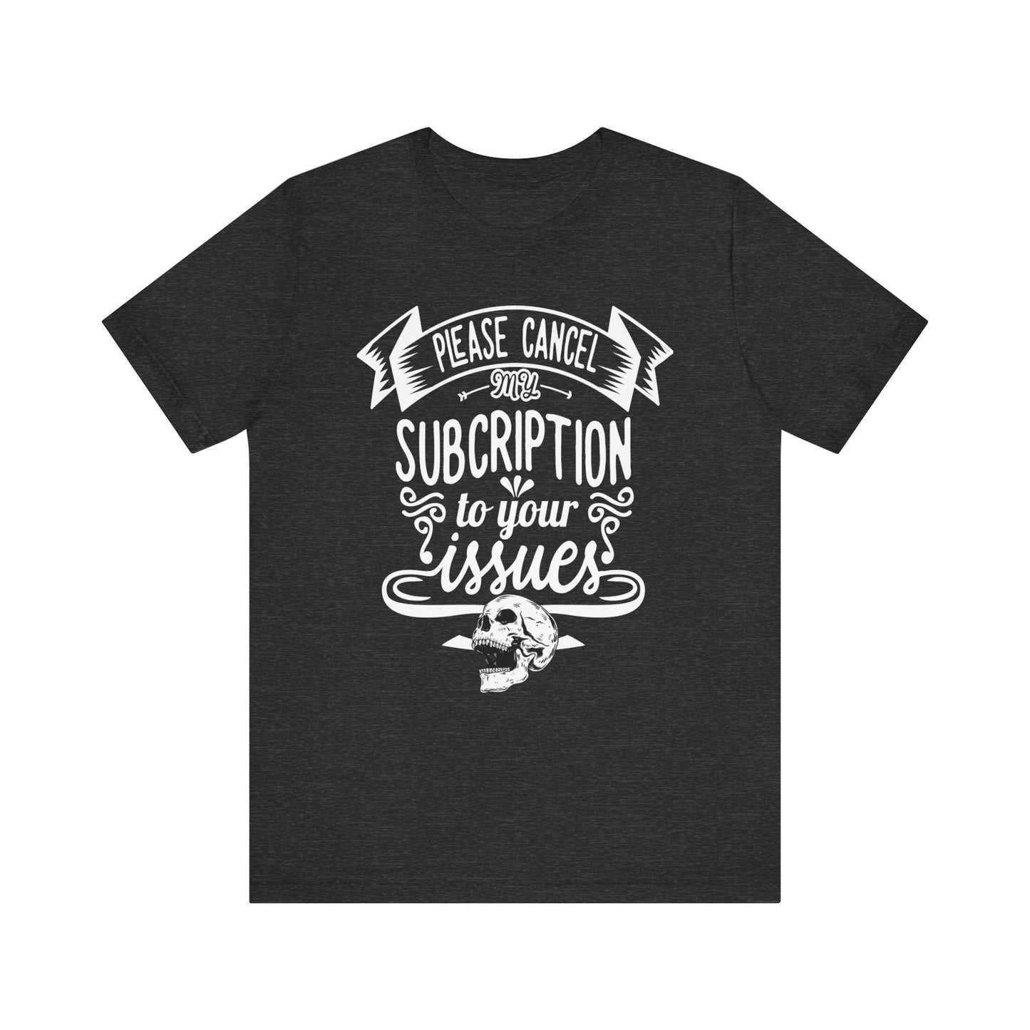 Comfortably funny graphic t-shirt stating 'Please cancel my subscription to your issues' in color dark grey heather