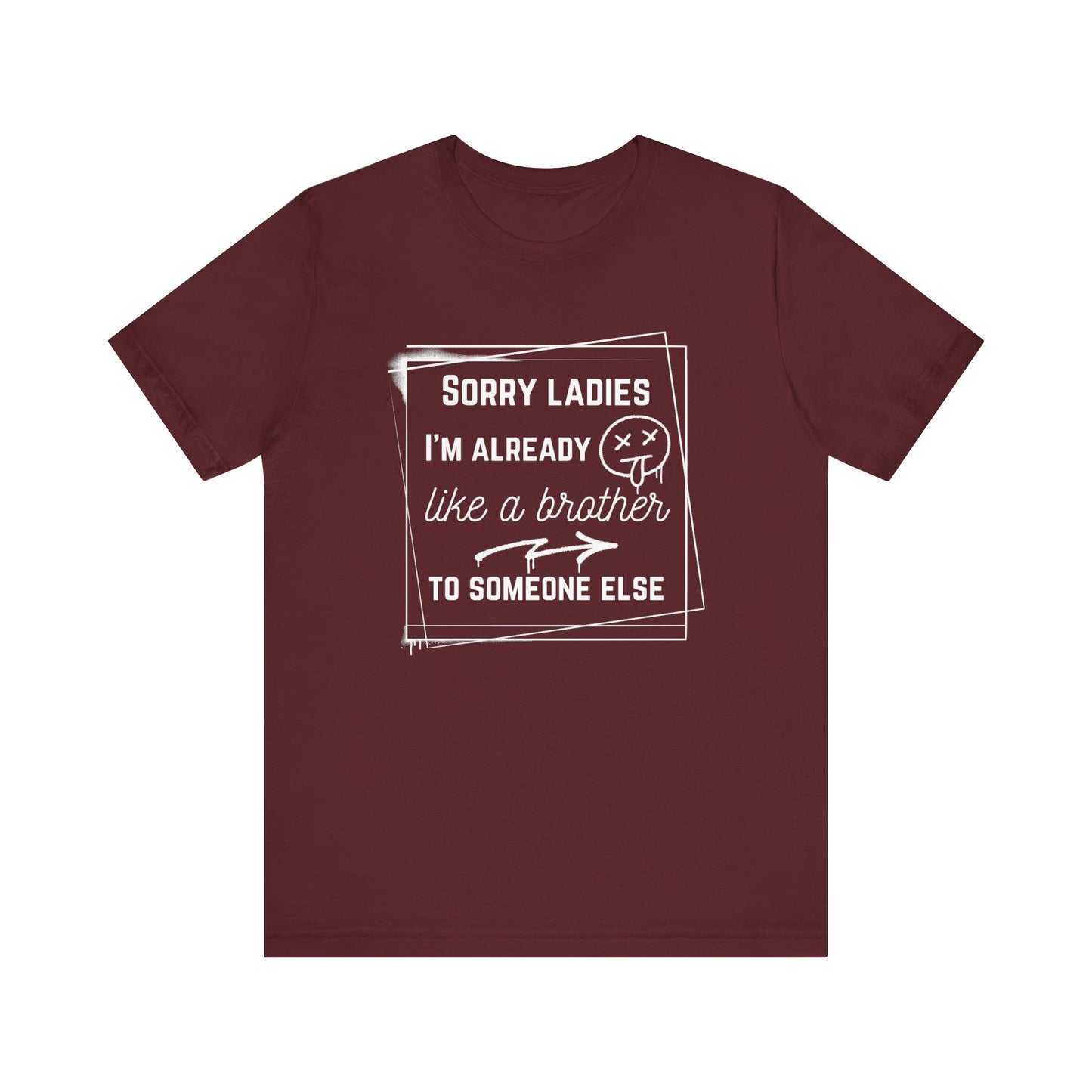 Graphic men's tee stating 'Sorry ladies, I'm already like a brother to someone else' in color maroon