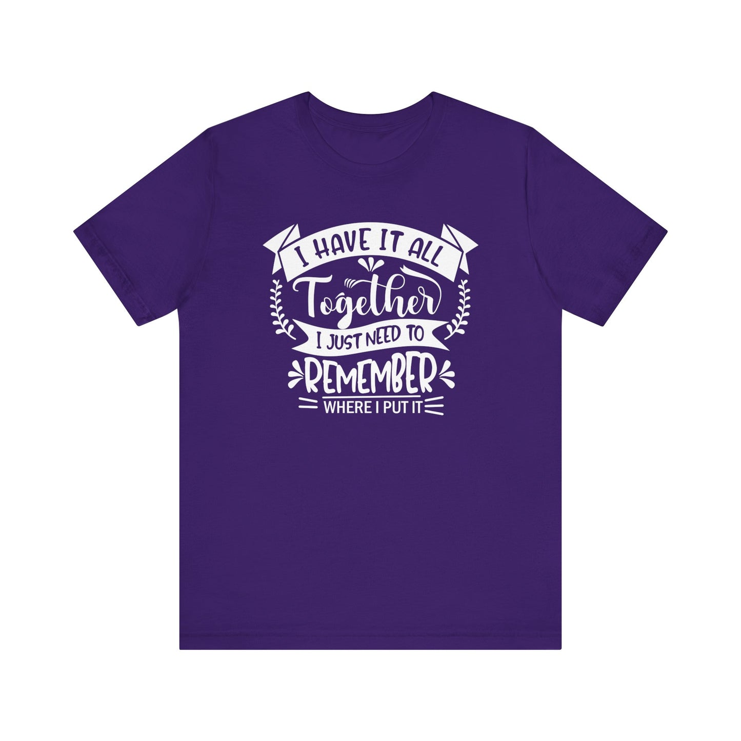 Unisex graphic tee stating 'I have it all together, I just need to remember where I put it' in color purple