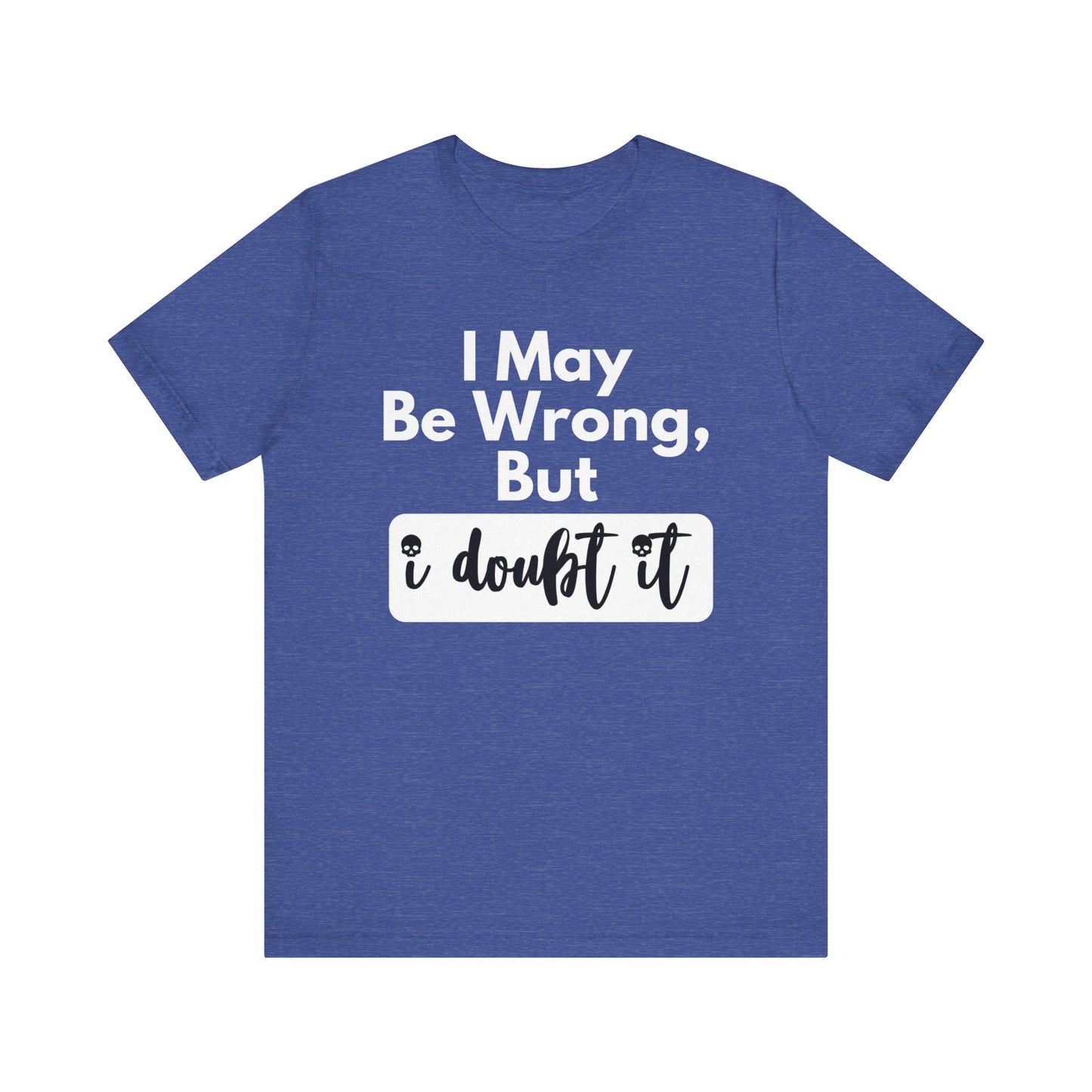 Graphic unisex funny t-shirt stating 'I may be wrong, but I doubt it' in color true royal heather