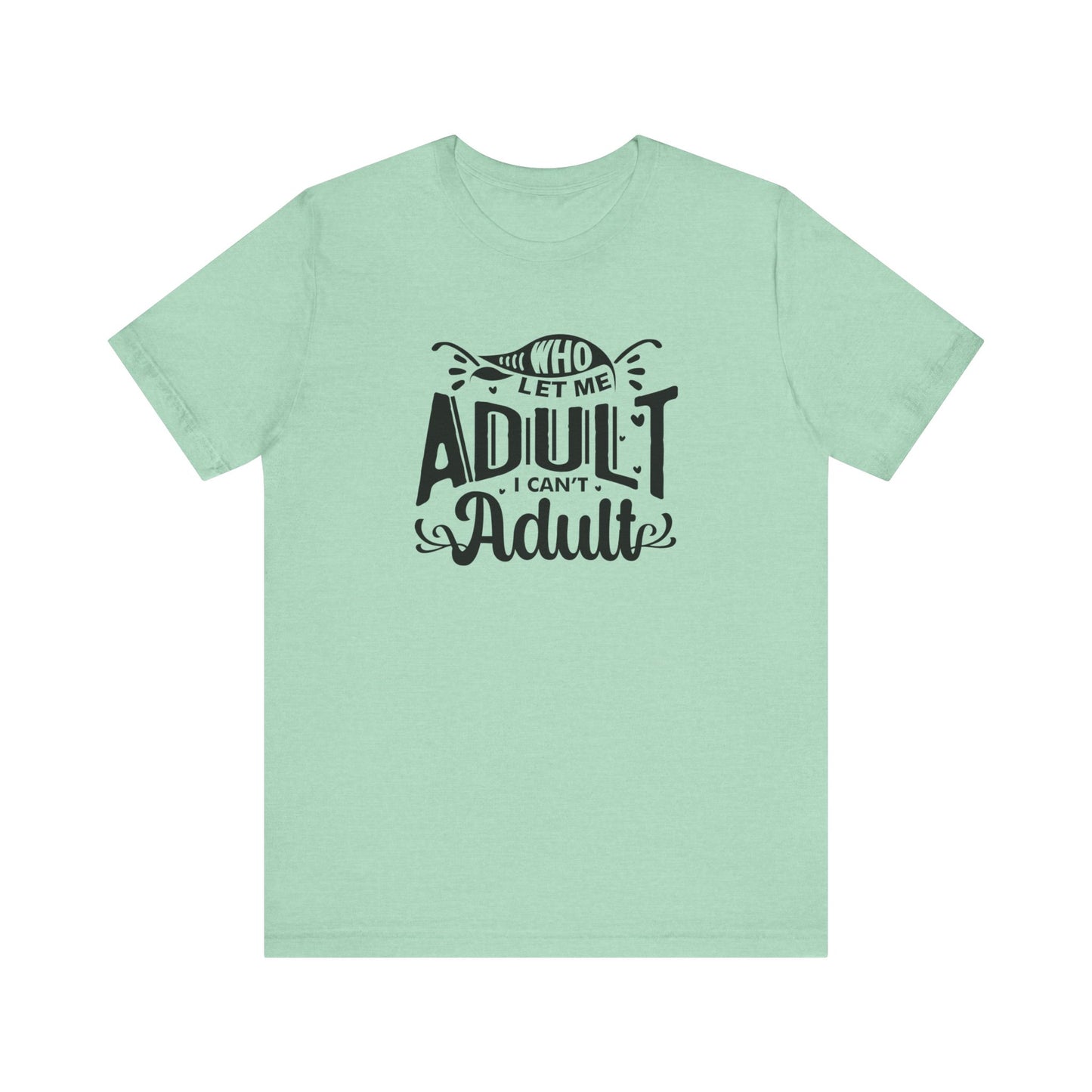 Graphic tee stating 'Who Let Me Adult? I Can't Adult.' in color mint heather