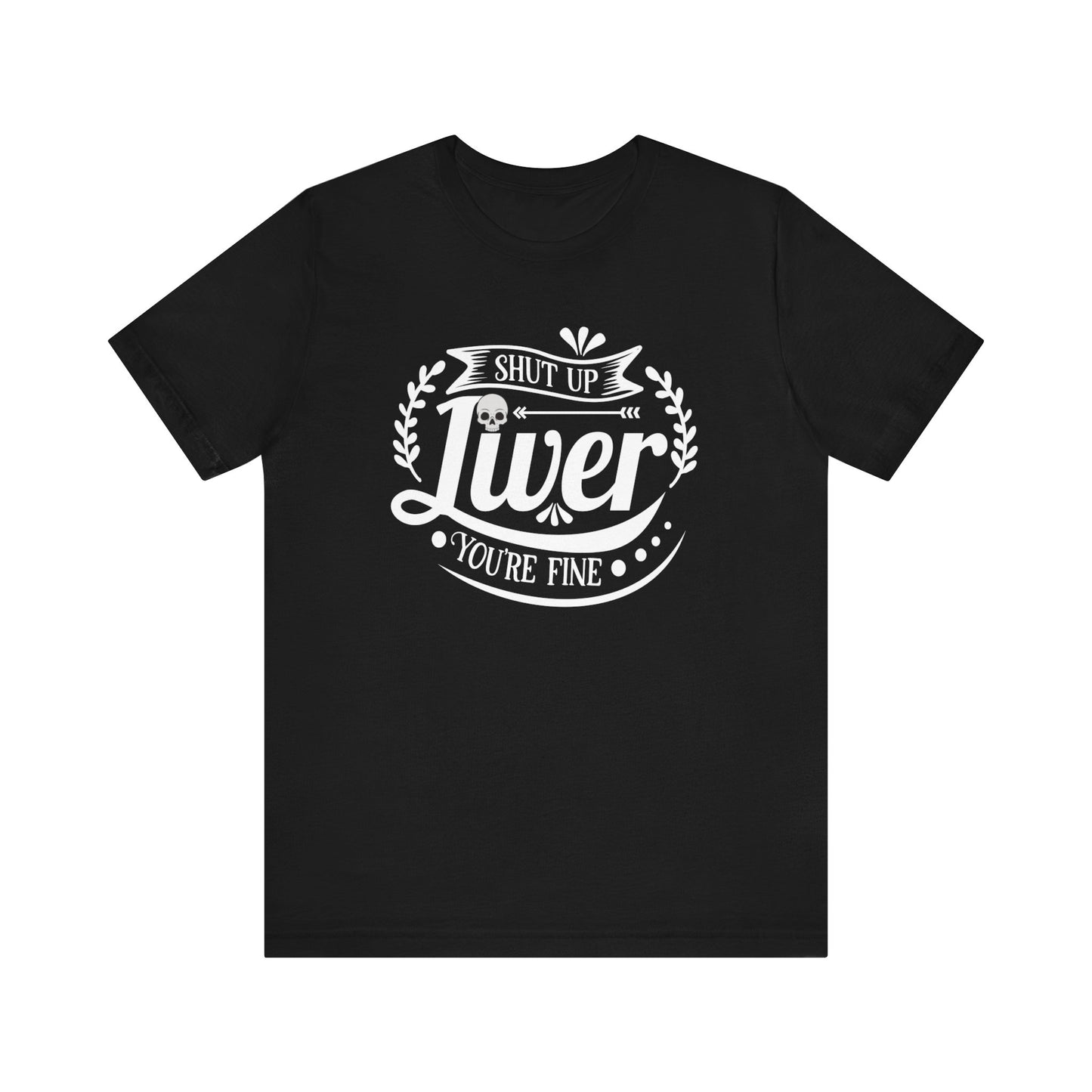 Graphic adult humor tee stating 'Shut up liver you're fine' in color black