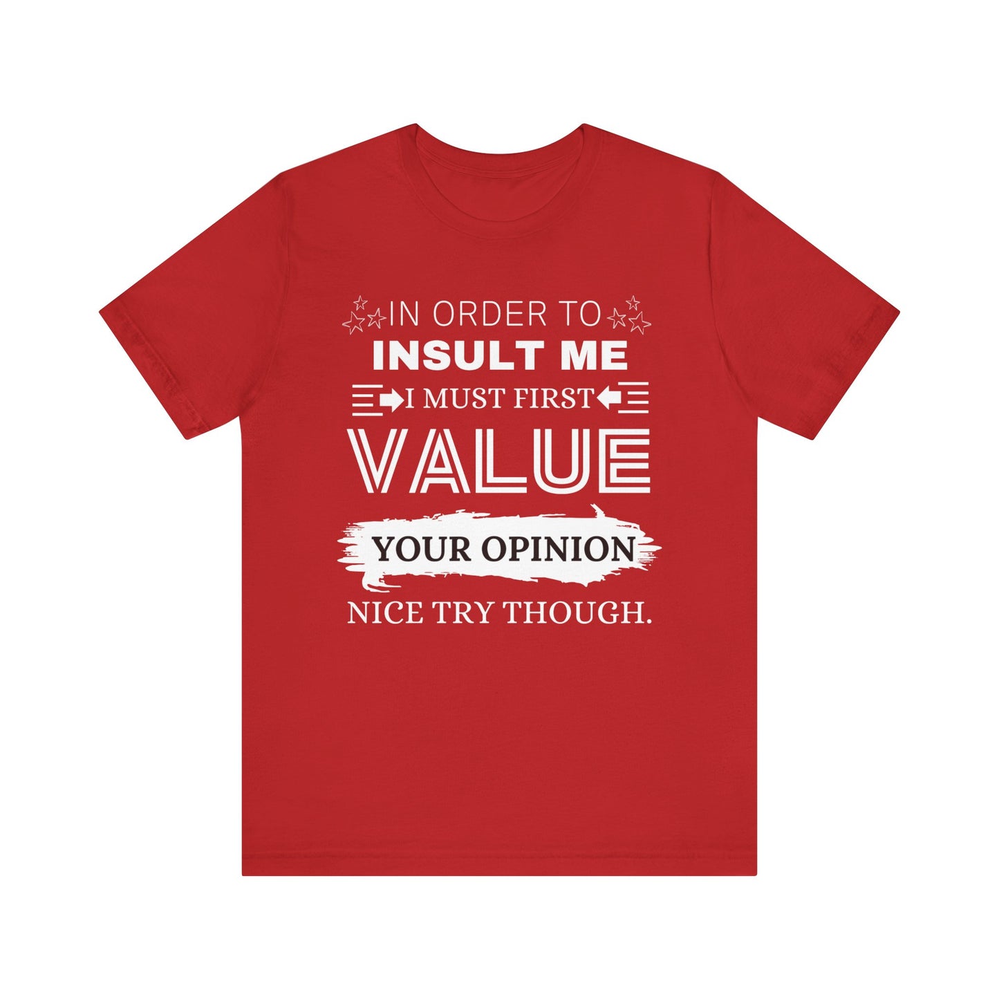 Unisex graphic tee stating 'In Order to Insult Me, I Must First Value Your Opinion. Nice Try Though.' in color red