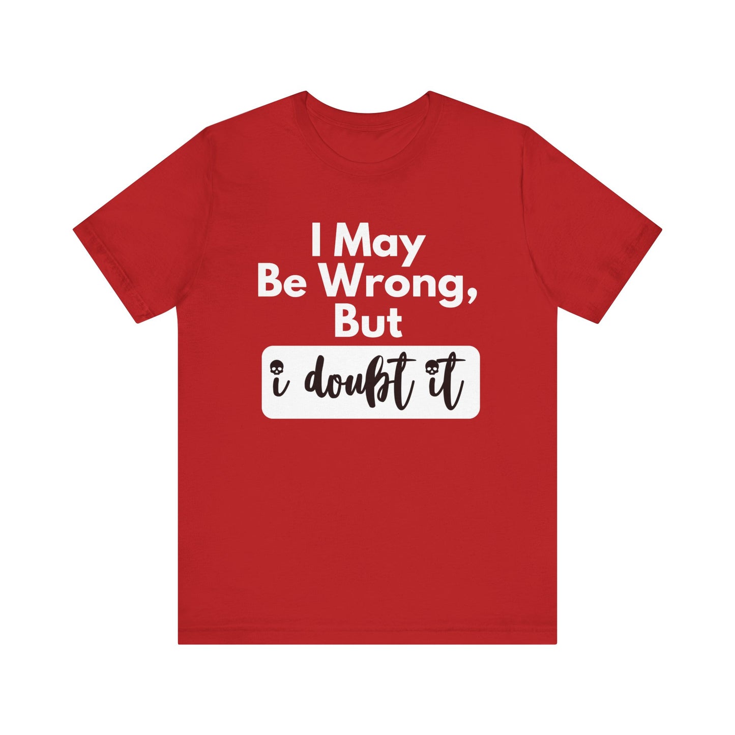 Graphic unisex funny t-shirt stating 'I may be wrong, but I doubt it' in color red