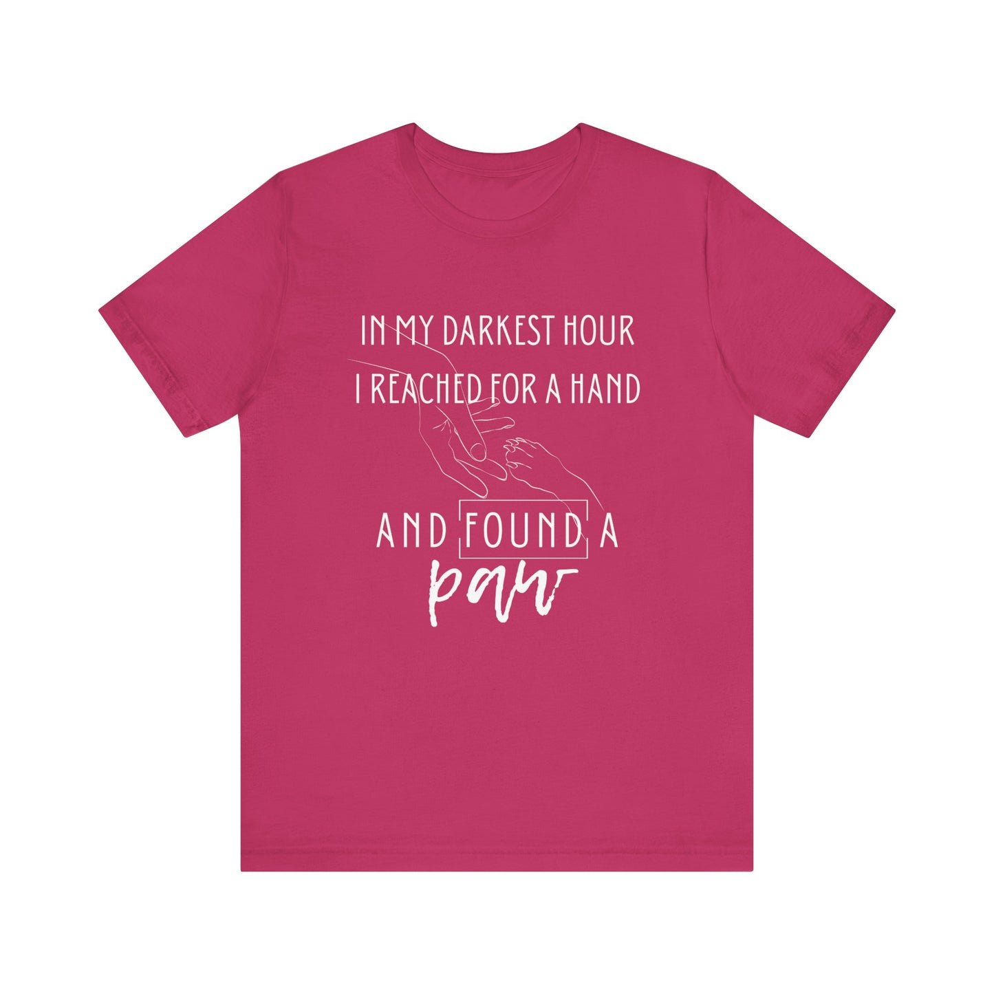 Comfortable graphic tee stating 'In my darkest hour I reached for a hand and found a paw' in color berry