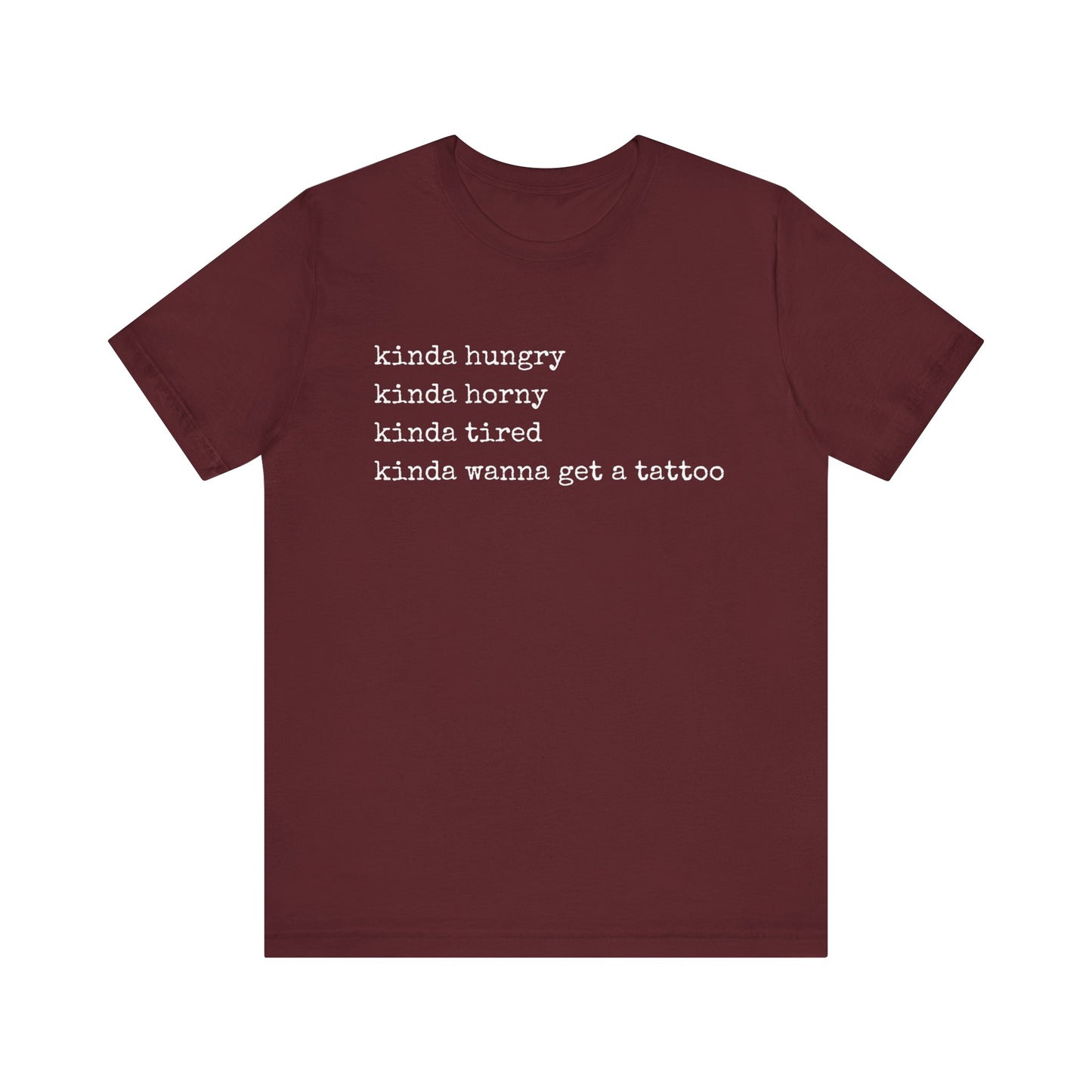 graphic t-shirt stating 'Kinda hungry. Kinda horny. Kinda tired. Kinda wanna get a tattoo" in color maroon