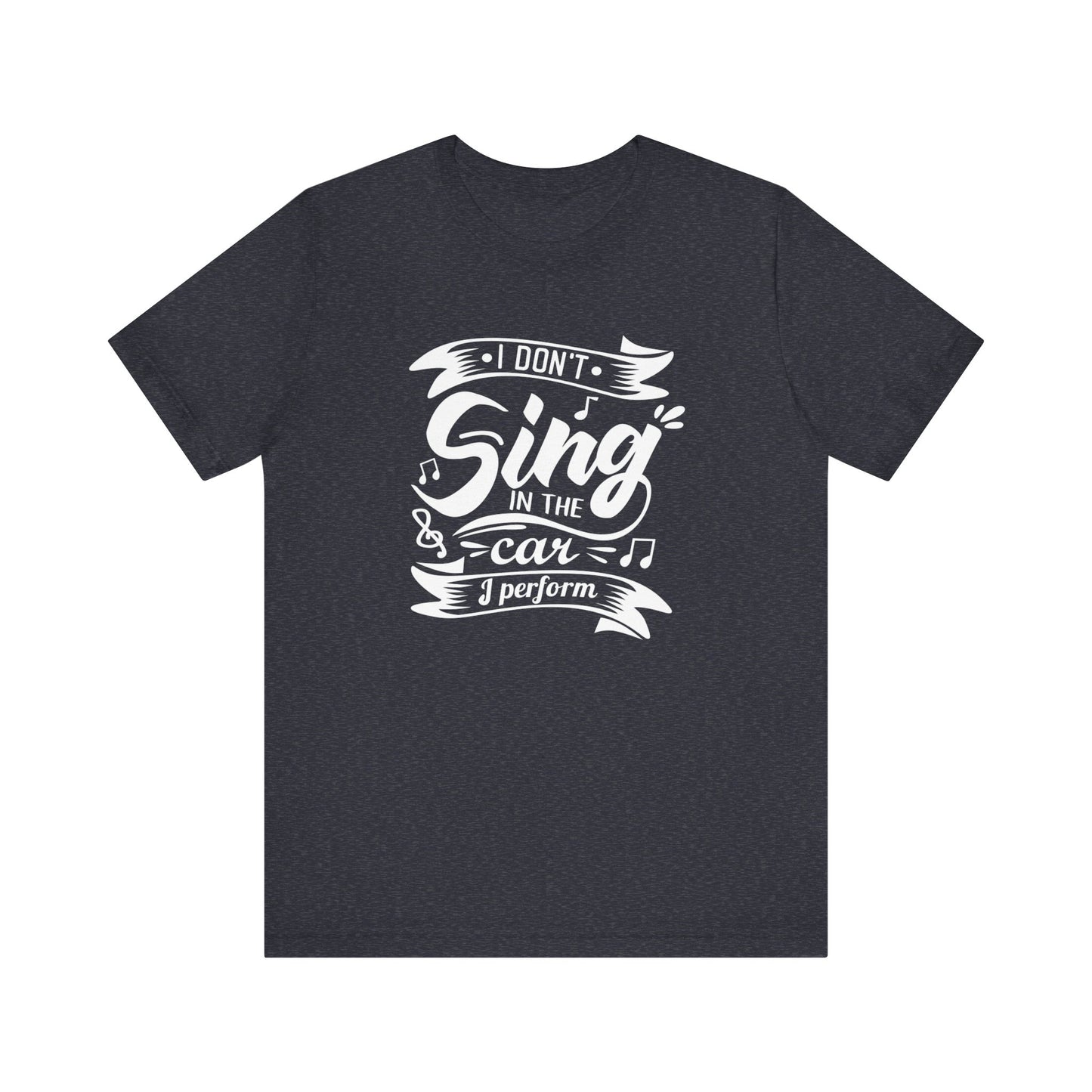 Graphic tee stating 'I Don't Sing in the Car, I perform' in color navy heather