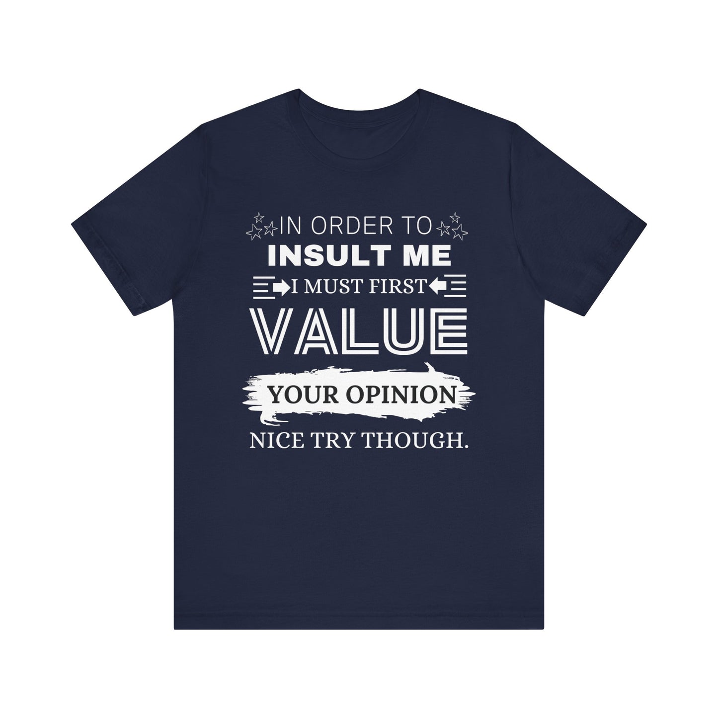 Unisex graphic tee stating 'In Order to Insult Me, I Must First Value Your Opinion. Nice Try Though.' in color navy
