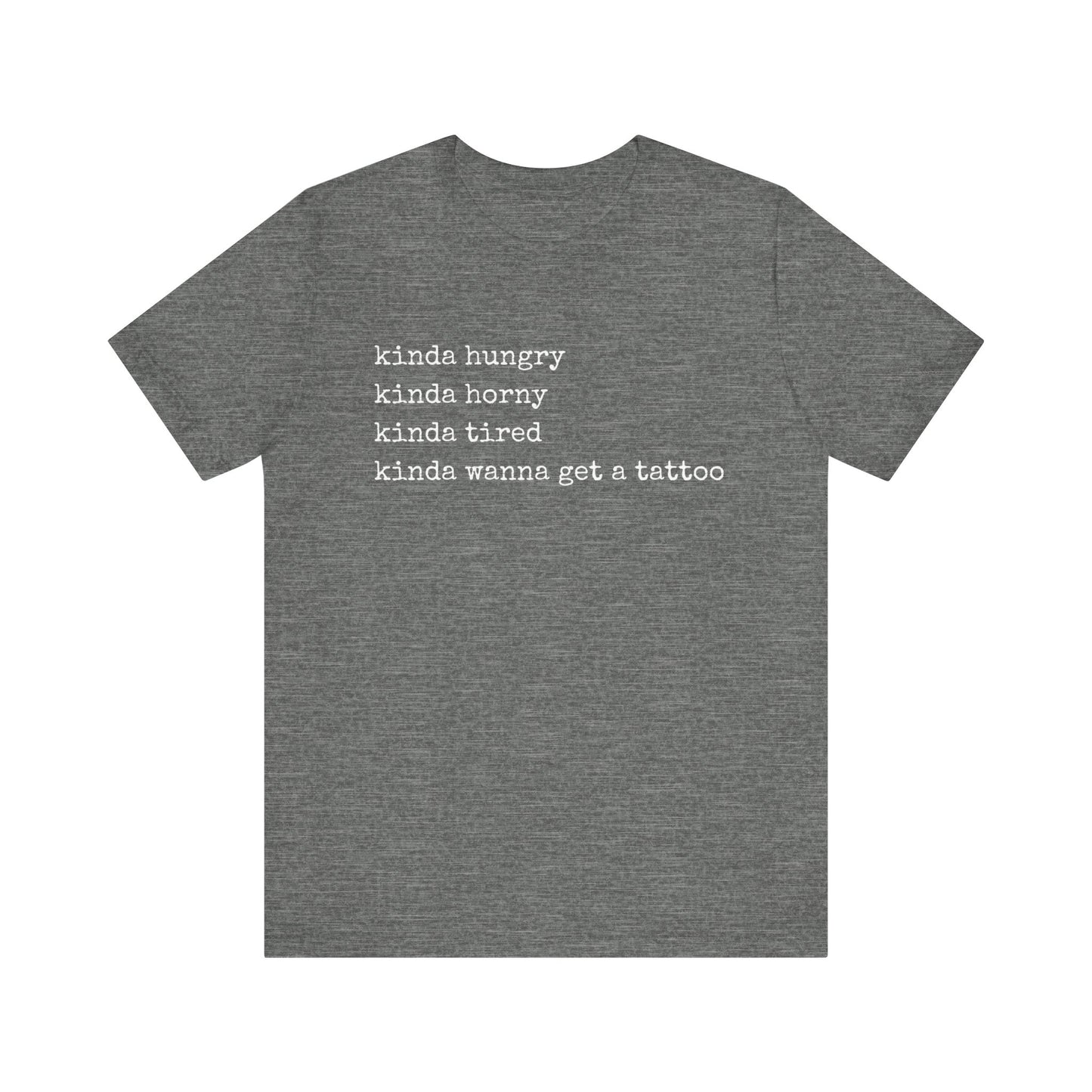 graphic t-shirt stating 'Kinda hungry. Kinda horny. Kinda tired. Kinda wanna get a tattoo" in color deep heather