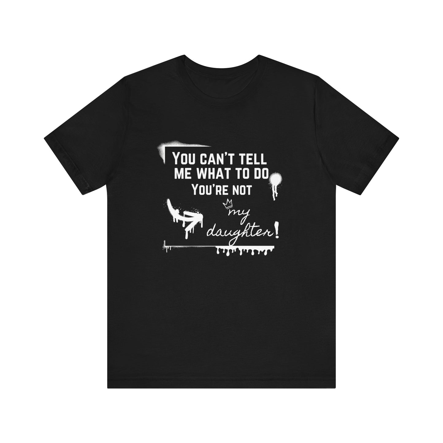 Dad graphic tee stating 'You can't tell me what to do - you're not my daughter!' in color black