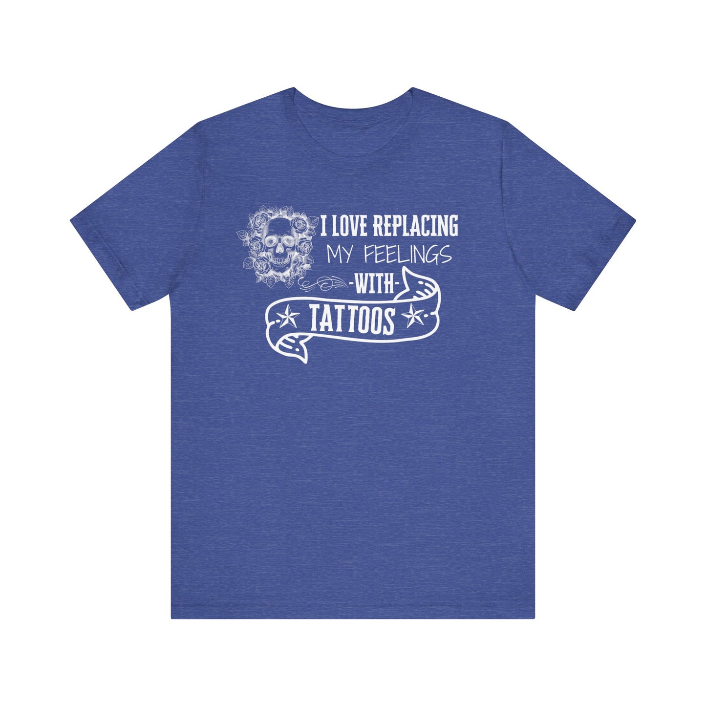 A sarcastic graphic tee stating 'I love replacing my feelings with tattoos' in color true royal heather