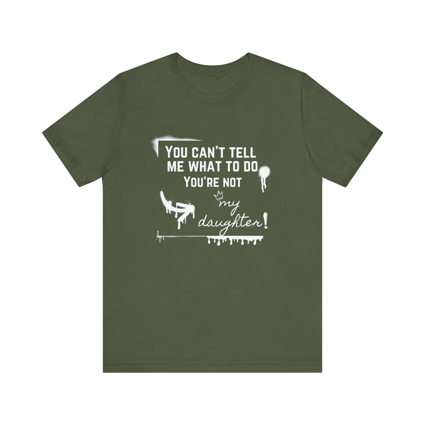 Dad graphic tee stating 'You can't tell me what to do - you're not my daughter!' in color military green