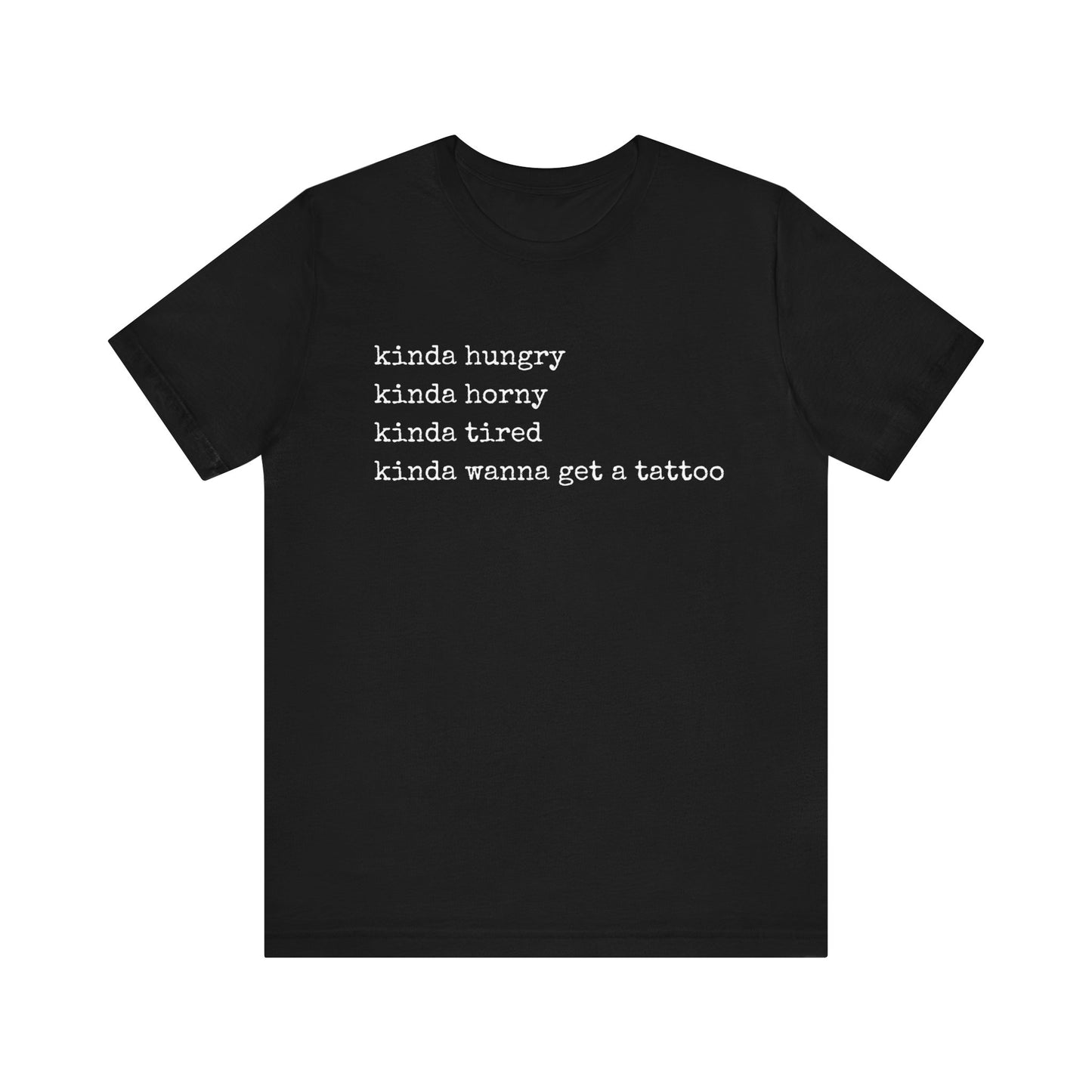 graphic t-shirt stating 'Kinda hungry. Kinda horny. Kinda tired. Kinda wanna get a tattoo" in color black