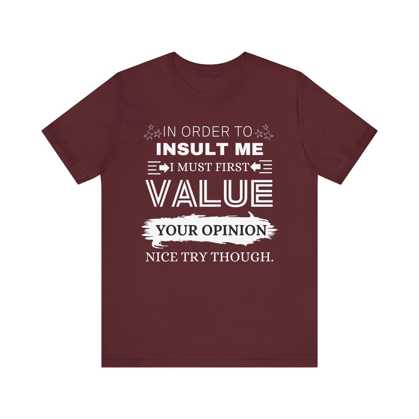 Unisex graphic tee stating 'In Order to Insult Me, I Must First Value Your Opinion. Nice Try Though.' in color maroon