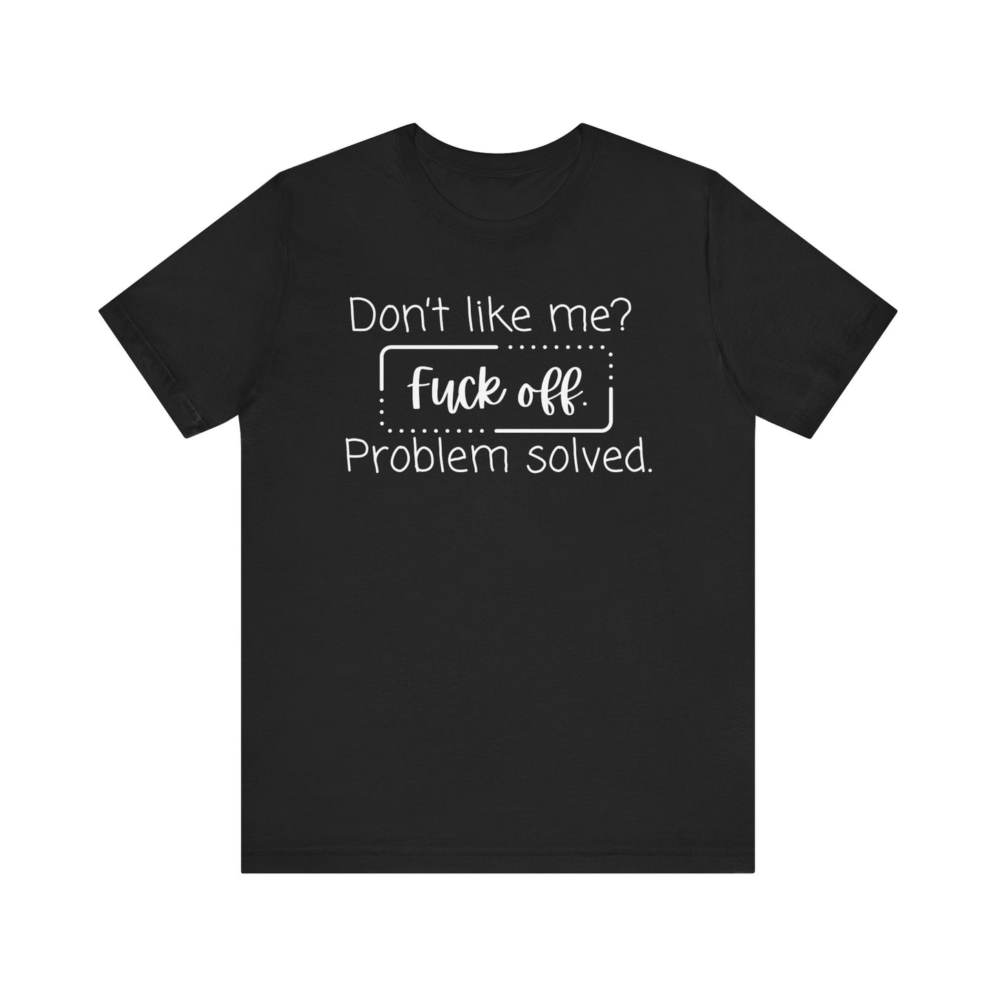 Comfortable unisex adult humor tee stating 'Don't like me? Fuck off. Problem solved.' in color black.