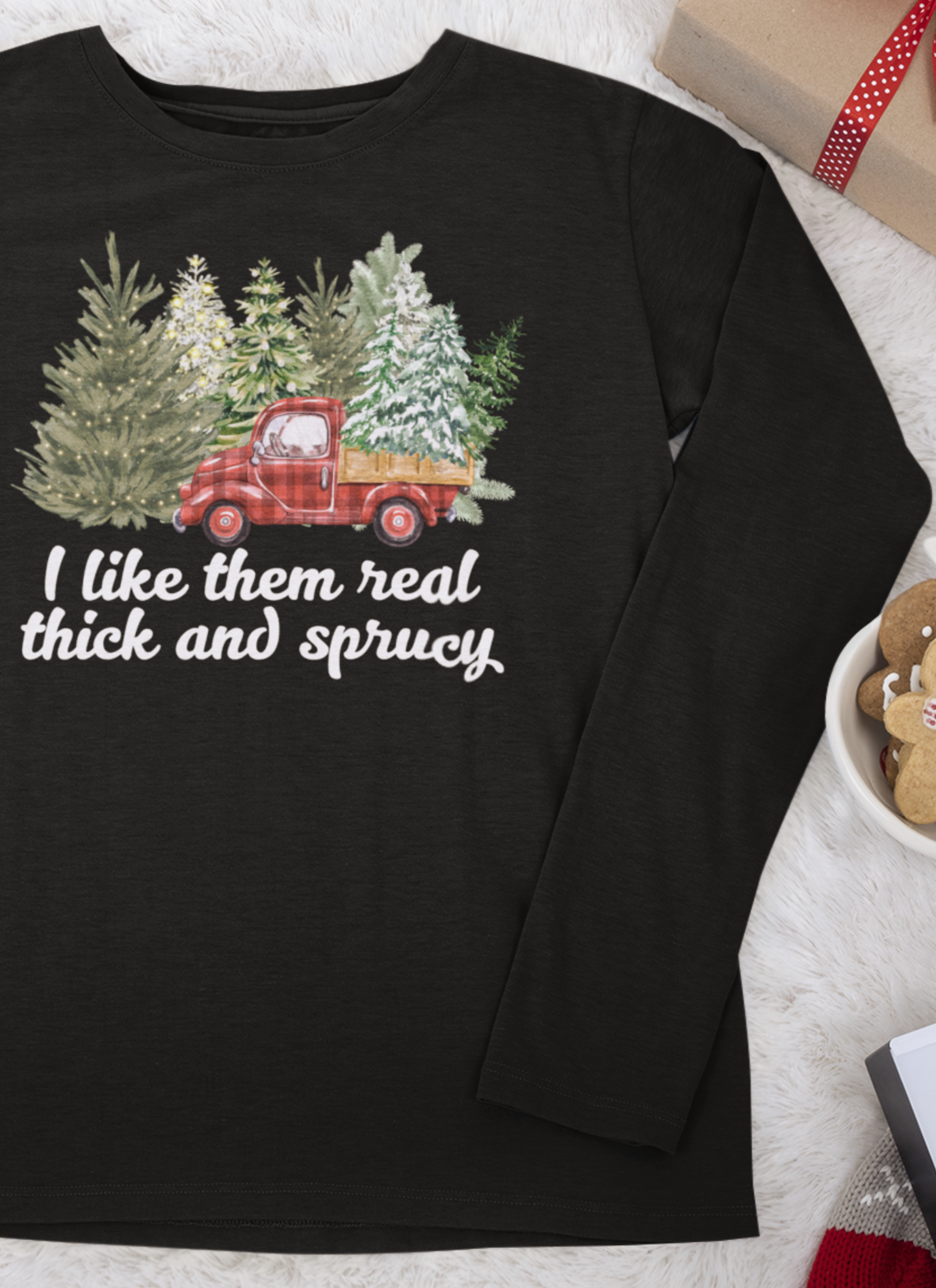 I like them real thick and sprucy | Long Sleeve| Christmas T-Shirt | Graphic Tee | Gift Idea | Unisex - Men and Women Tee | Funny T-Shirt