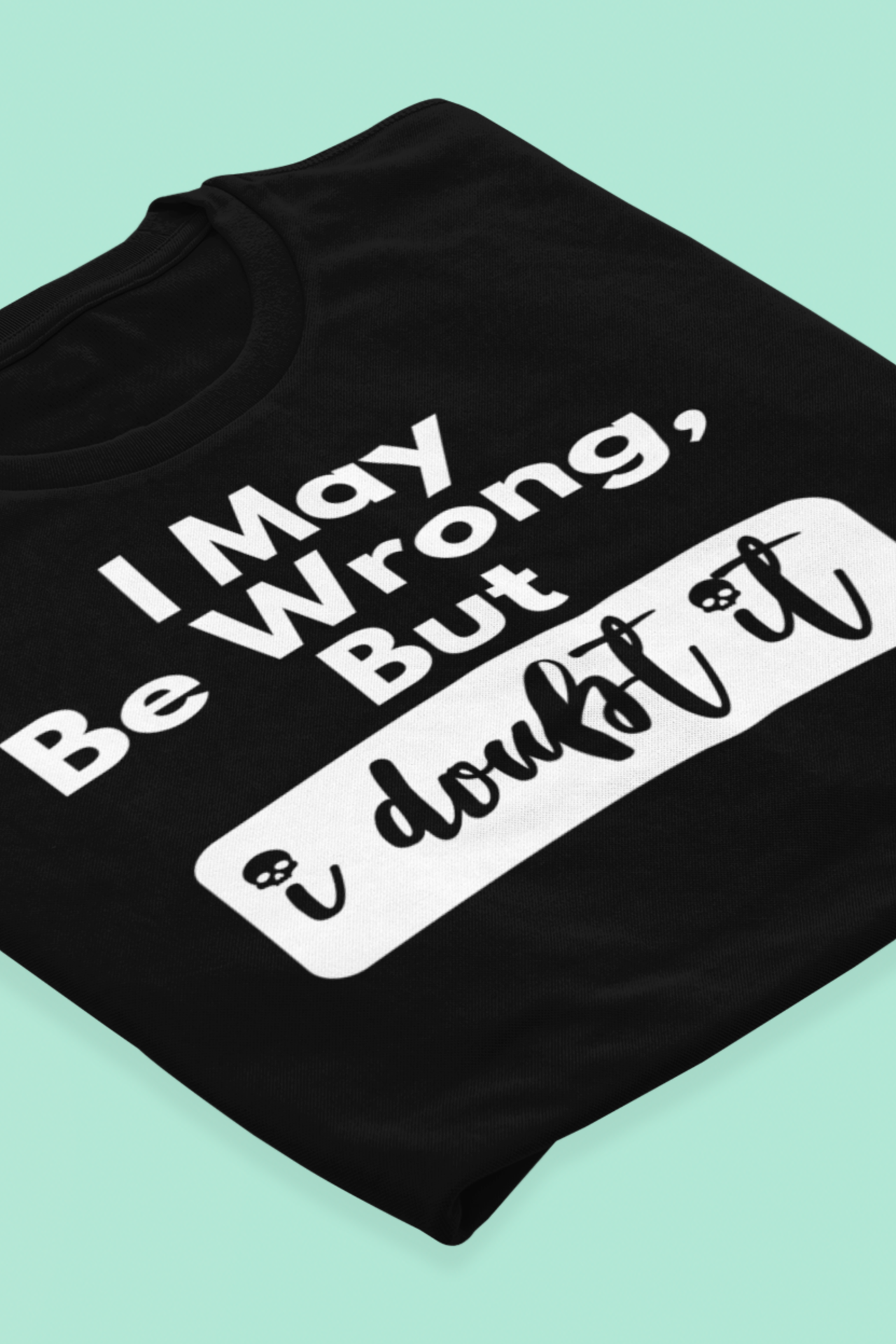 Graphic unisex funny t-shirt stating 'I may be wrong, but I doubt it' in color black