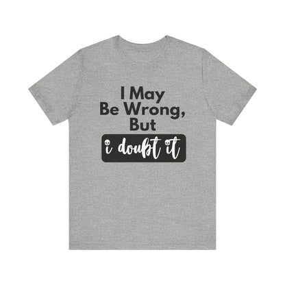 Graphic unisex funny t-shirt stating 'I may be wrong, but I doubt it' in color athletic heather
