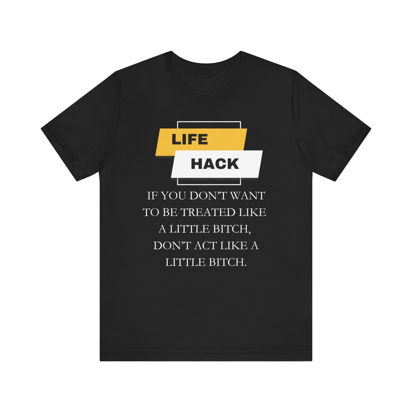 Unisex Adult Humor graphic tee stating 'Life Hack: If you don't want to be treated like a little bitch, don't act like a little bitch' in color black