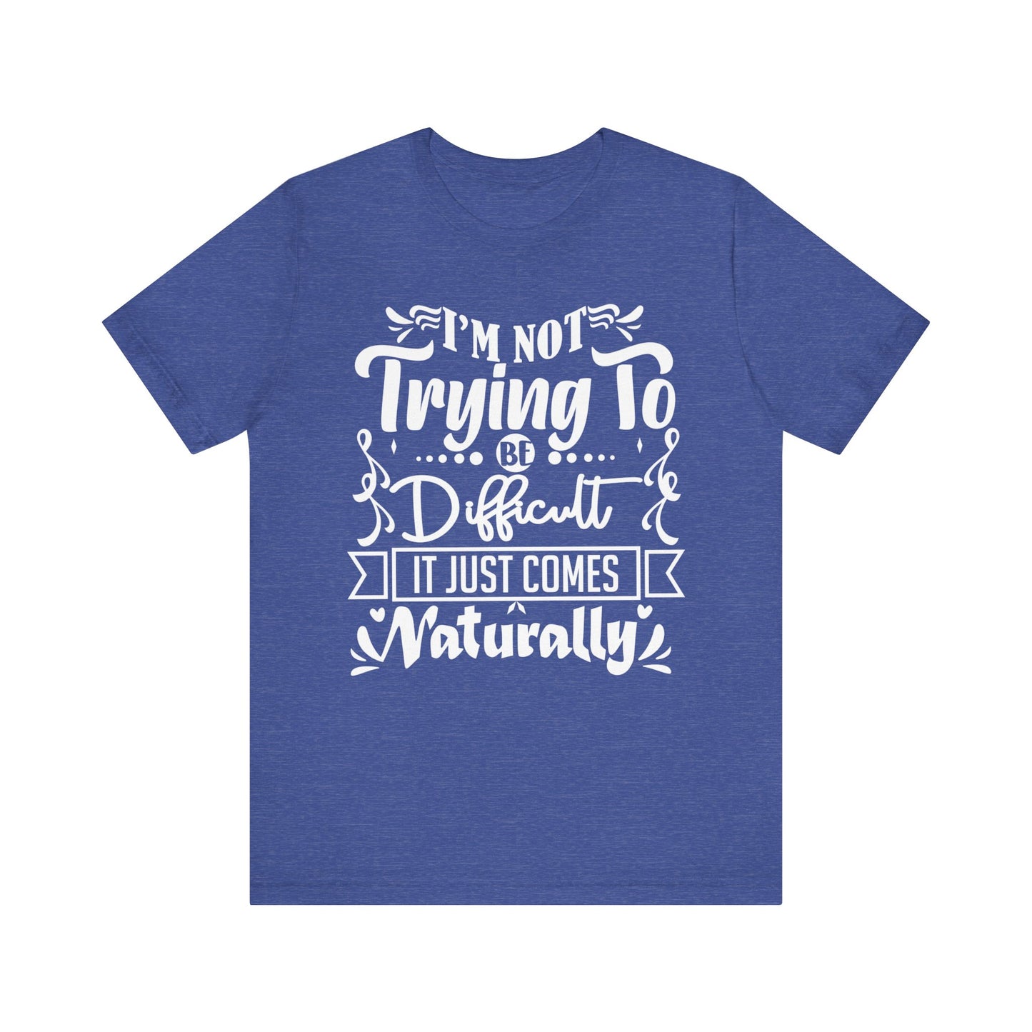 Sarcastic unisex graphic tee stating 'I'm not trying to be difficult, it just comes naturally' in color true royal heather