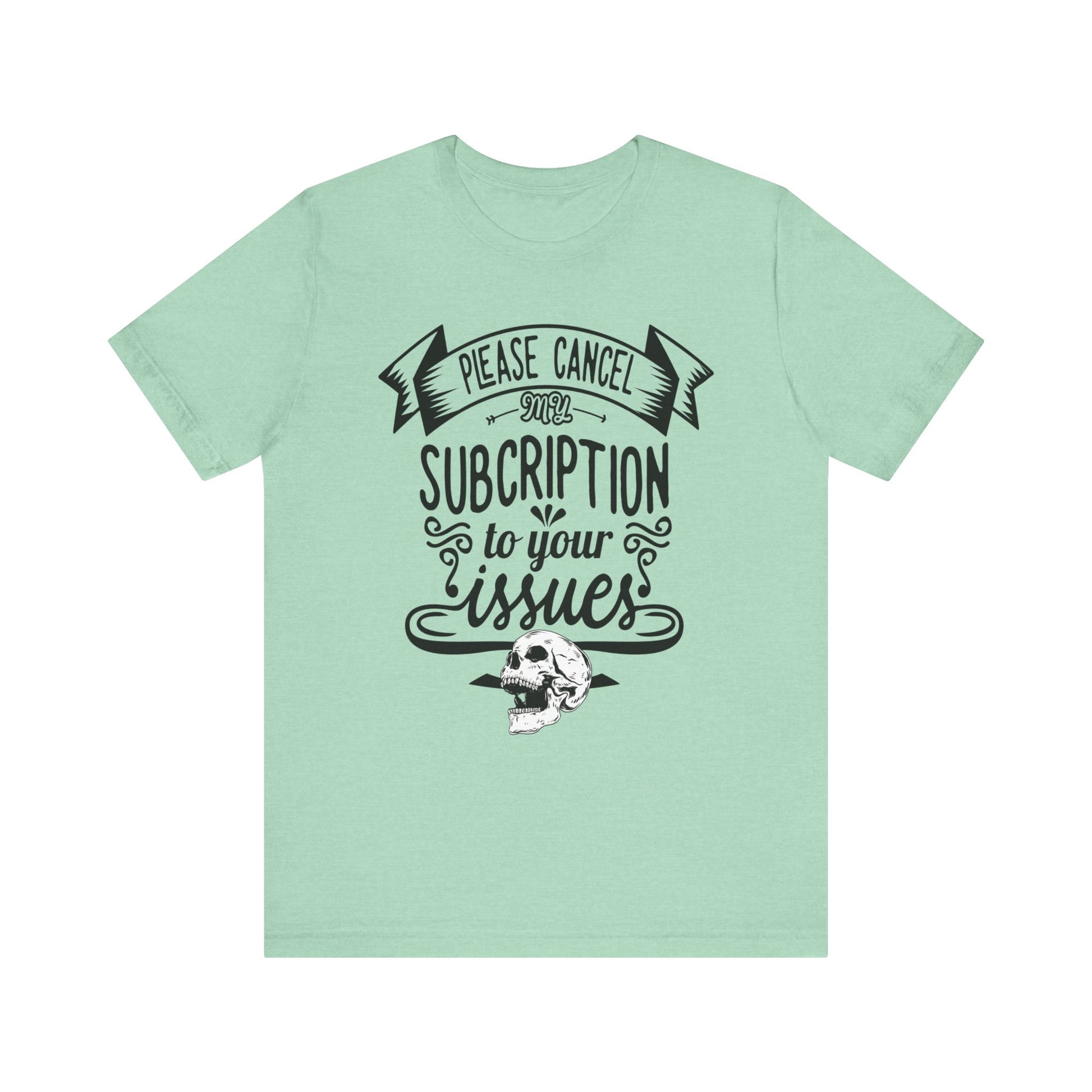 Comfortably funny graphic t-shirt stating 'Please cancel my subscription to your issues' in color mint heather