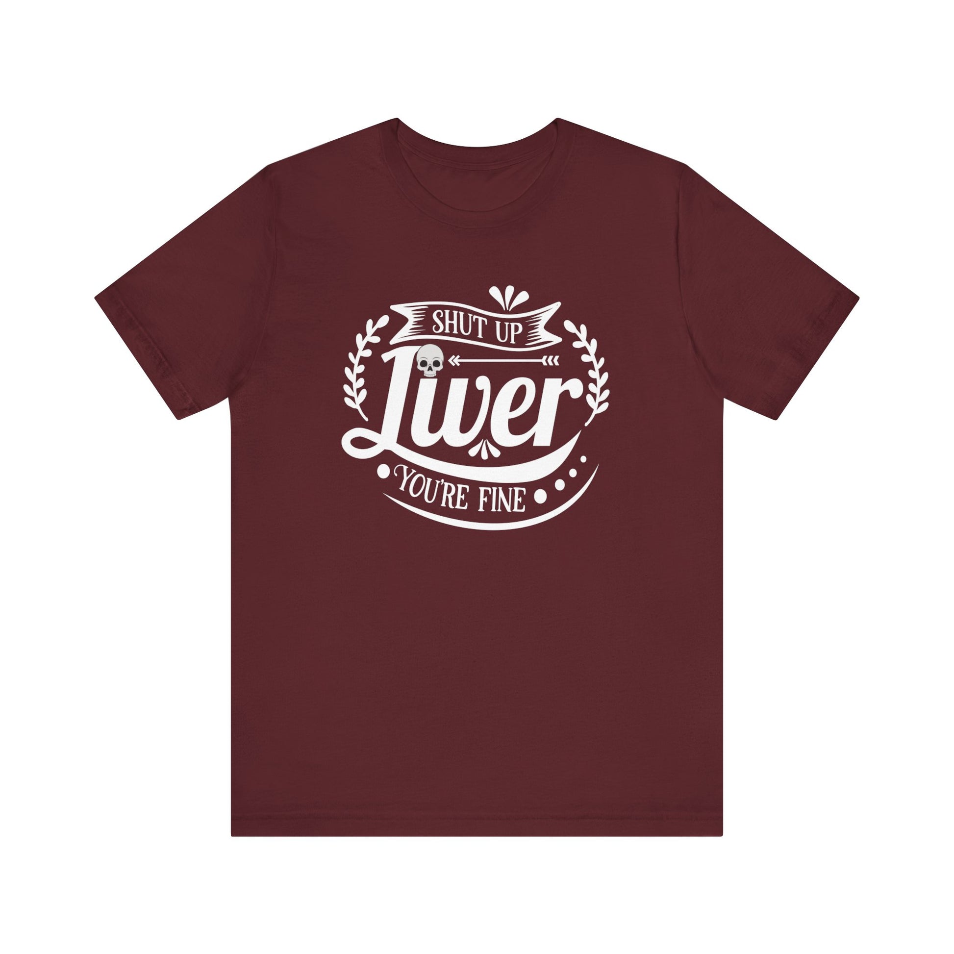 Graphic adult humor tee stating 'Shut up liver you're fine' in color maroon