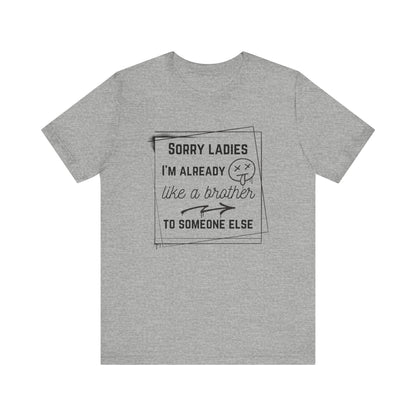 Graphic men's tee stating 'Sorry ladies, I'm already like a brother to someone else' in color athletic heather