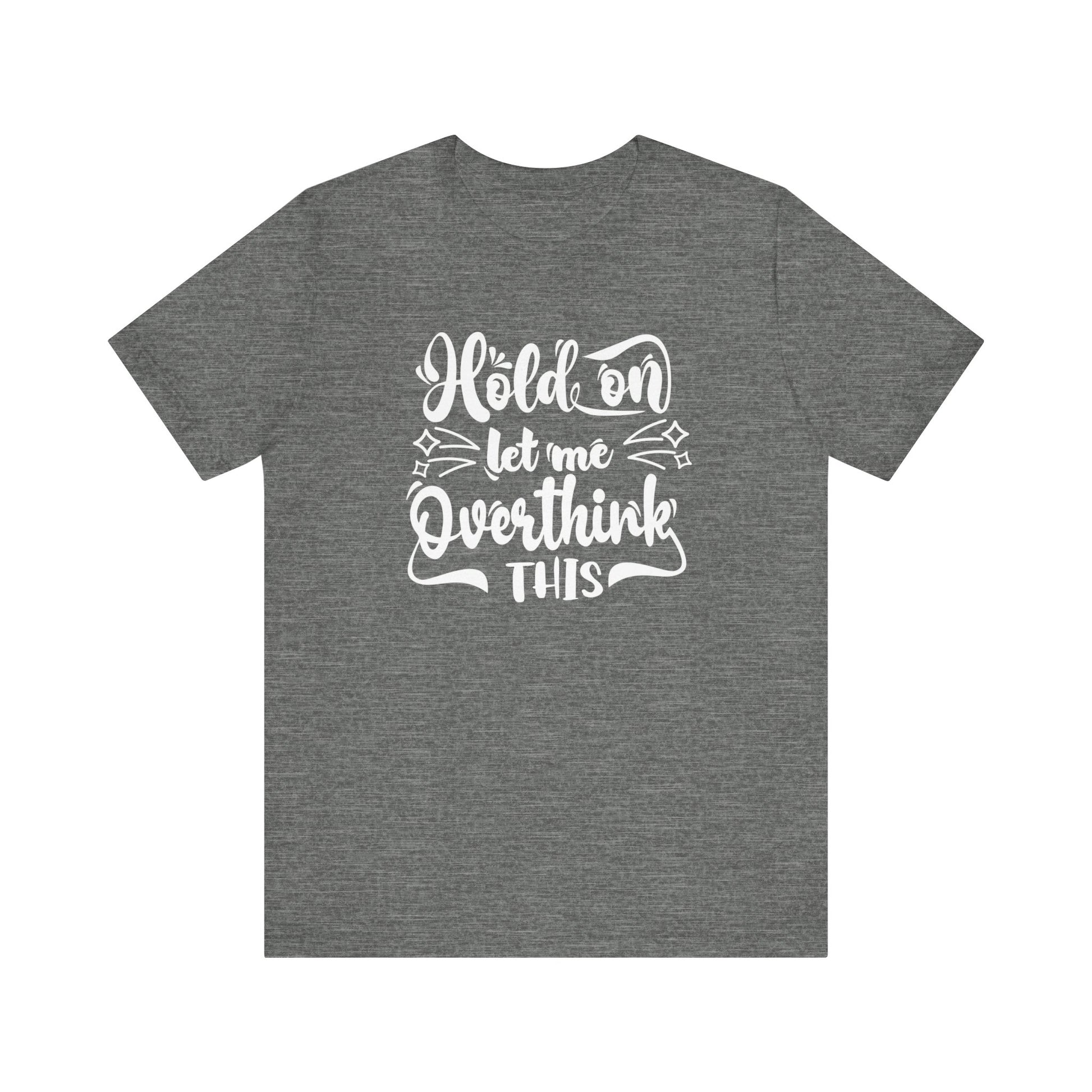 Unisex graphic tee stating 'Hold on let me overthink this' in color deep heather