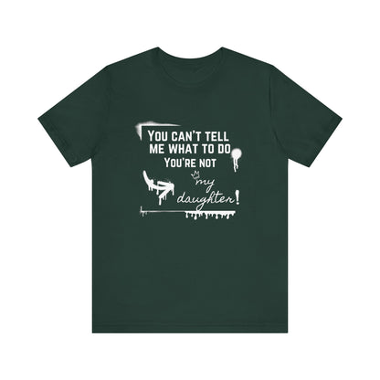 Dad graphic tee stating 'You can't tell me what to do - you're not my daughter!' in color forest