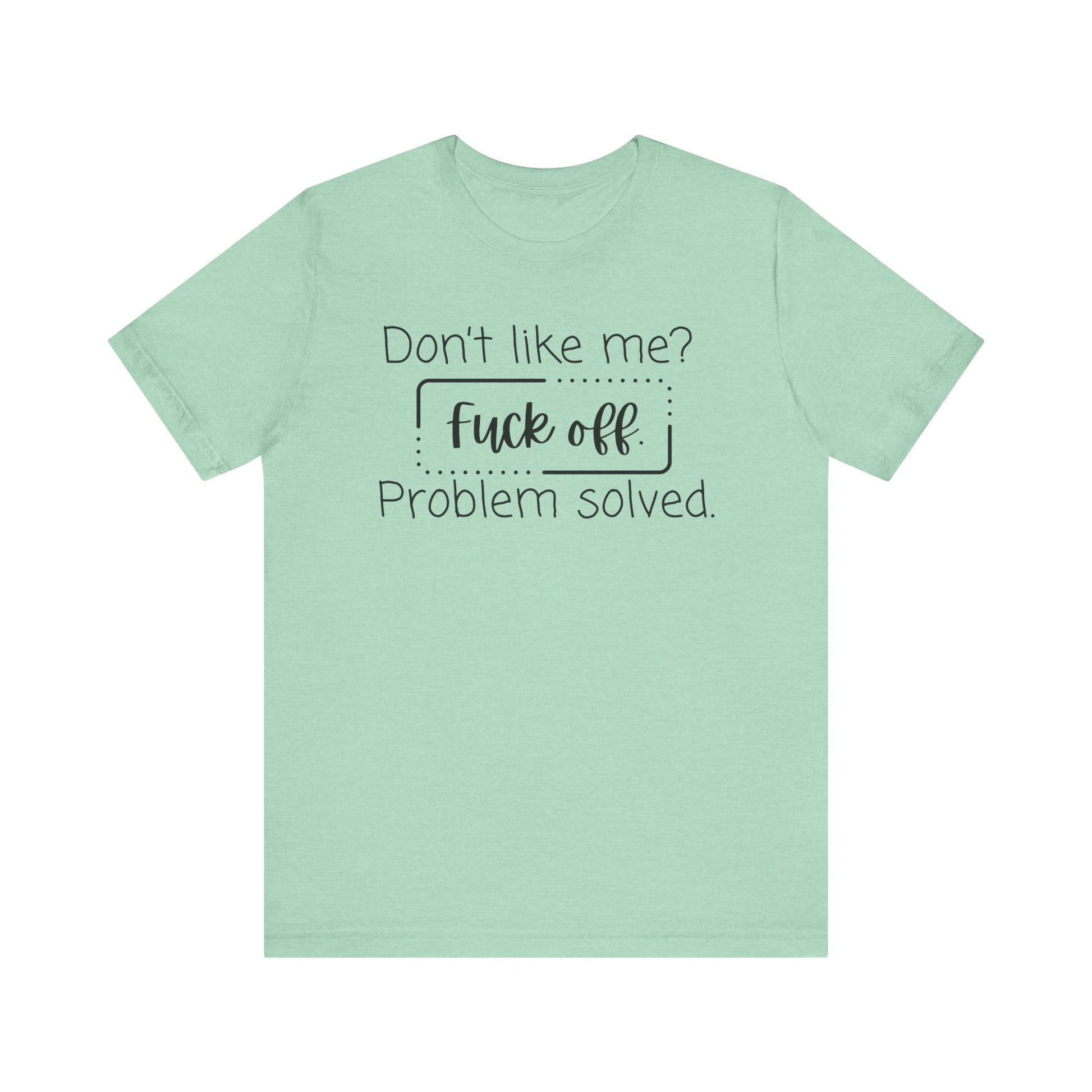 Comfortable unisex adult humor tee stating 'Don't like me? Fuck off. Problem solved.' in color mint heather