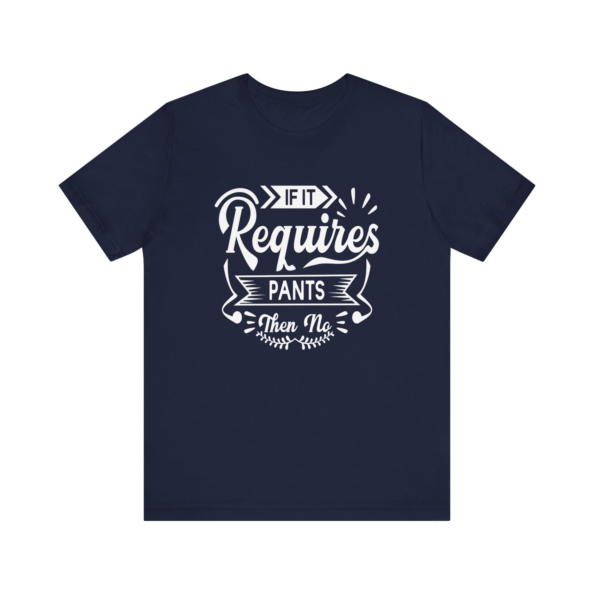Sarcastic graphic t-shirt stating 'If it requires pants, then no' in color navy