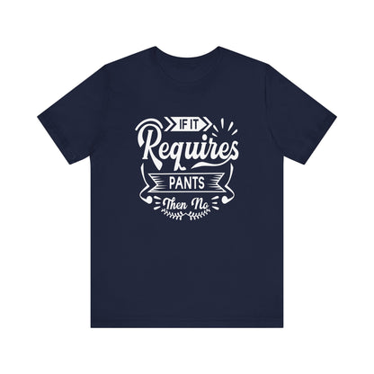 Sarcastic graphic t-shirt stating 'If it requires pants, then no' in color navy