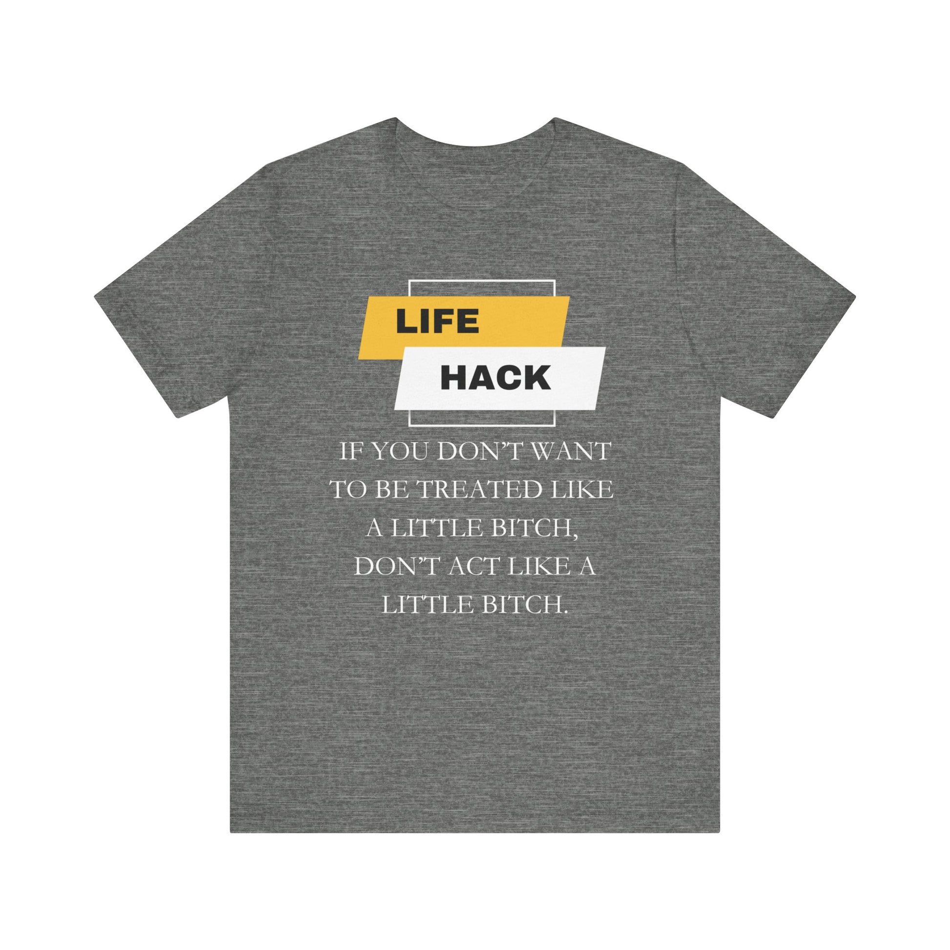 Unisex Adult Humor graphic tee stating 'Life Hack: If you don't want to be treated like a little bitch, don't act like a little bitch' in color deep heather