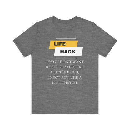 Unisex Adult Humor graphic tee stating 'Life Hack: If you don't want to be treated like a little bitch, don't act like a little bitch' in color deep heather