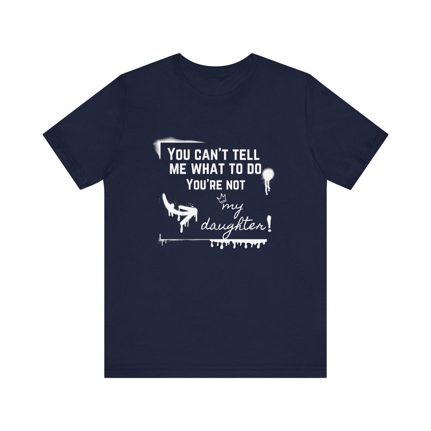 Dad graphic tee stating 'You can't tell me what to do - you're not my daughter!' in color navy
