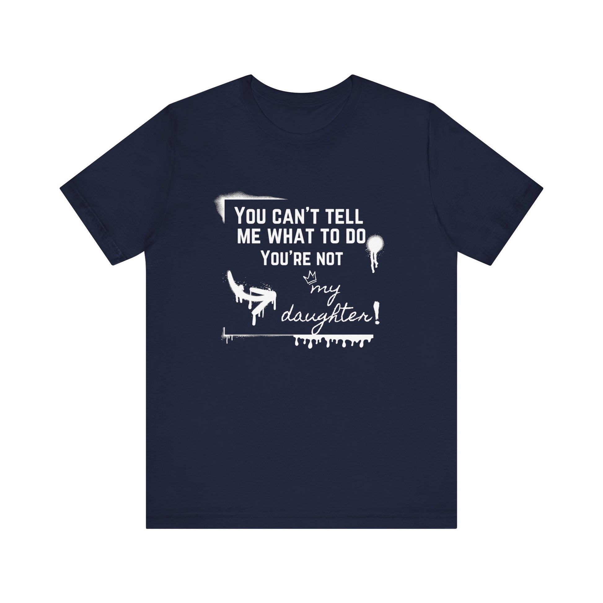 Dad graphic tee stating 'You can't tell me what to do - you're not my daughter!' in color navy
