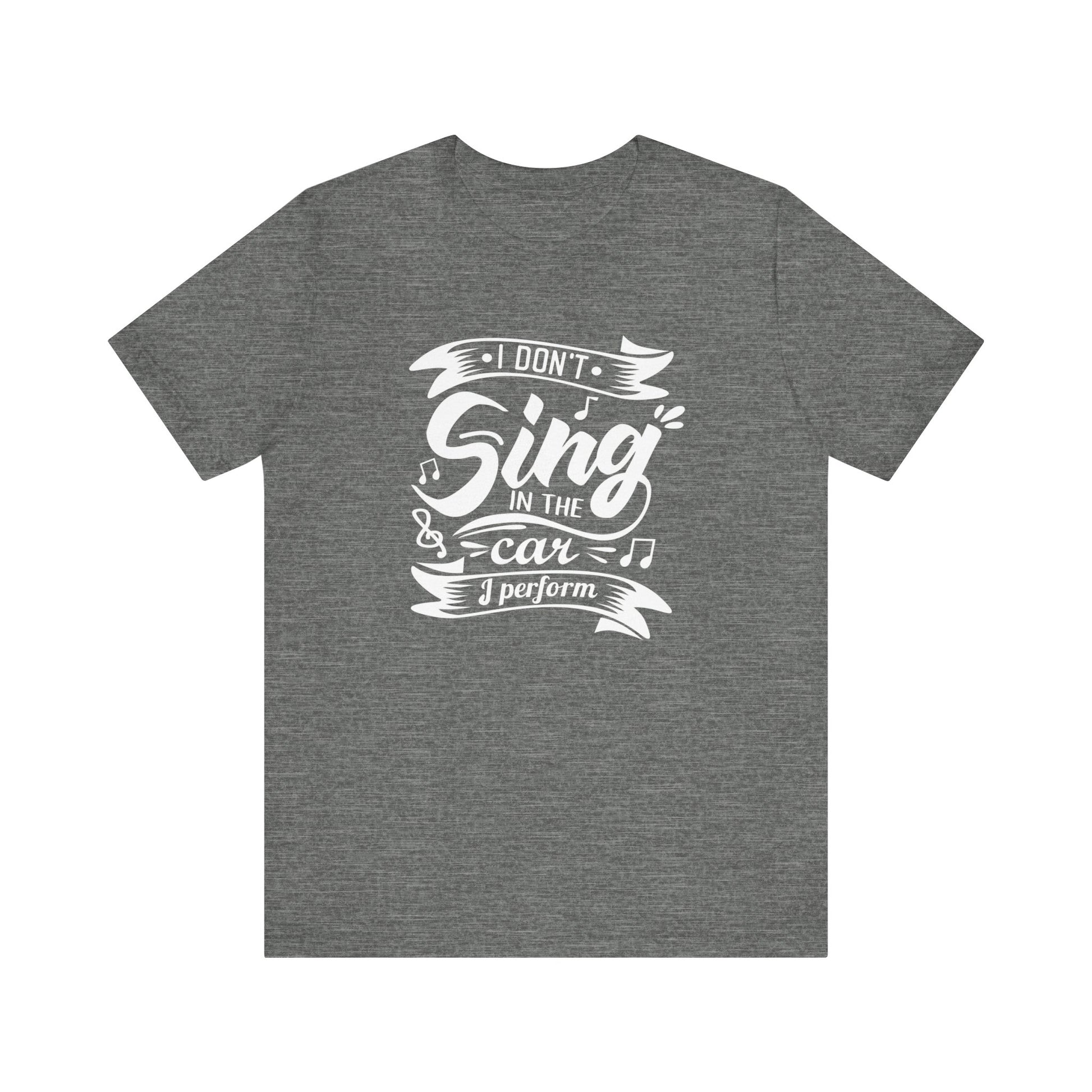 Graphic tee stating 'I Don't Sing in the Car, I perform' in color deep heather